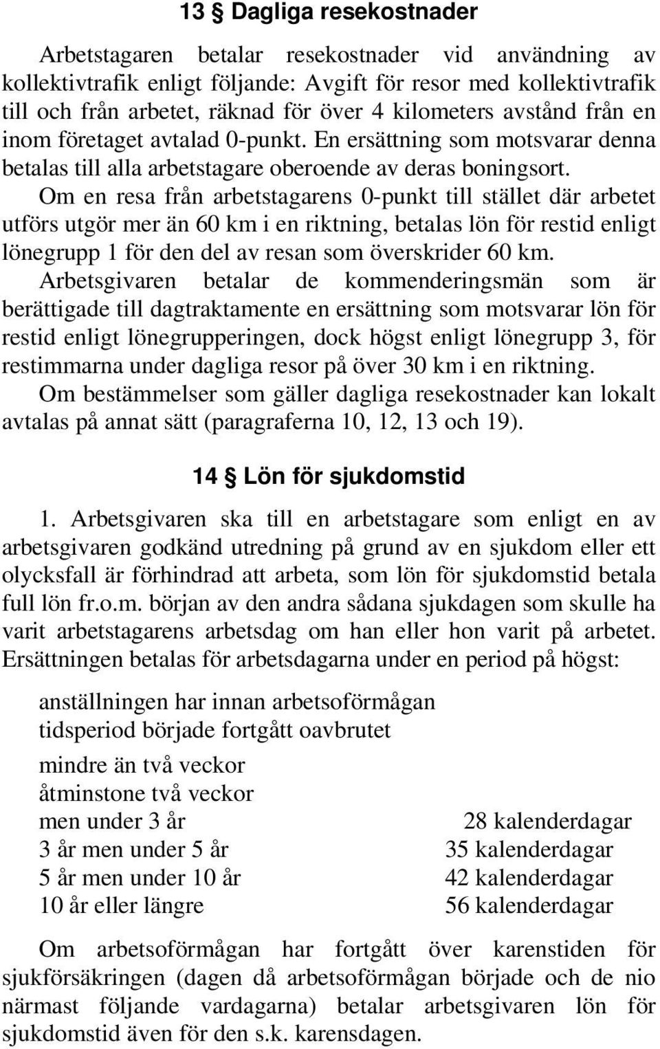 Om en resa från arbetstagarens 0-punkt till stället där arbetet utförs utgör mer än 60 km i en riktning, betalas lön för restid enligt lönegrupp 1 för den del av resan som överskrider 60 km.