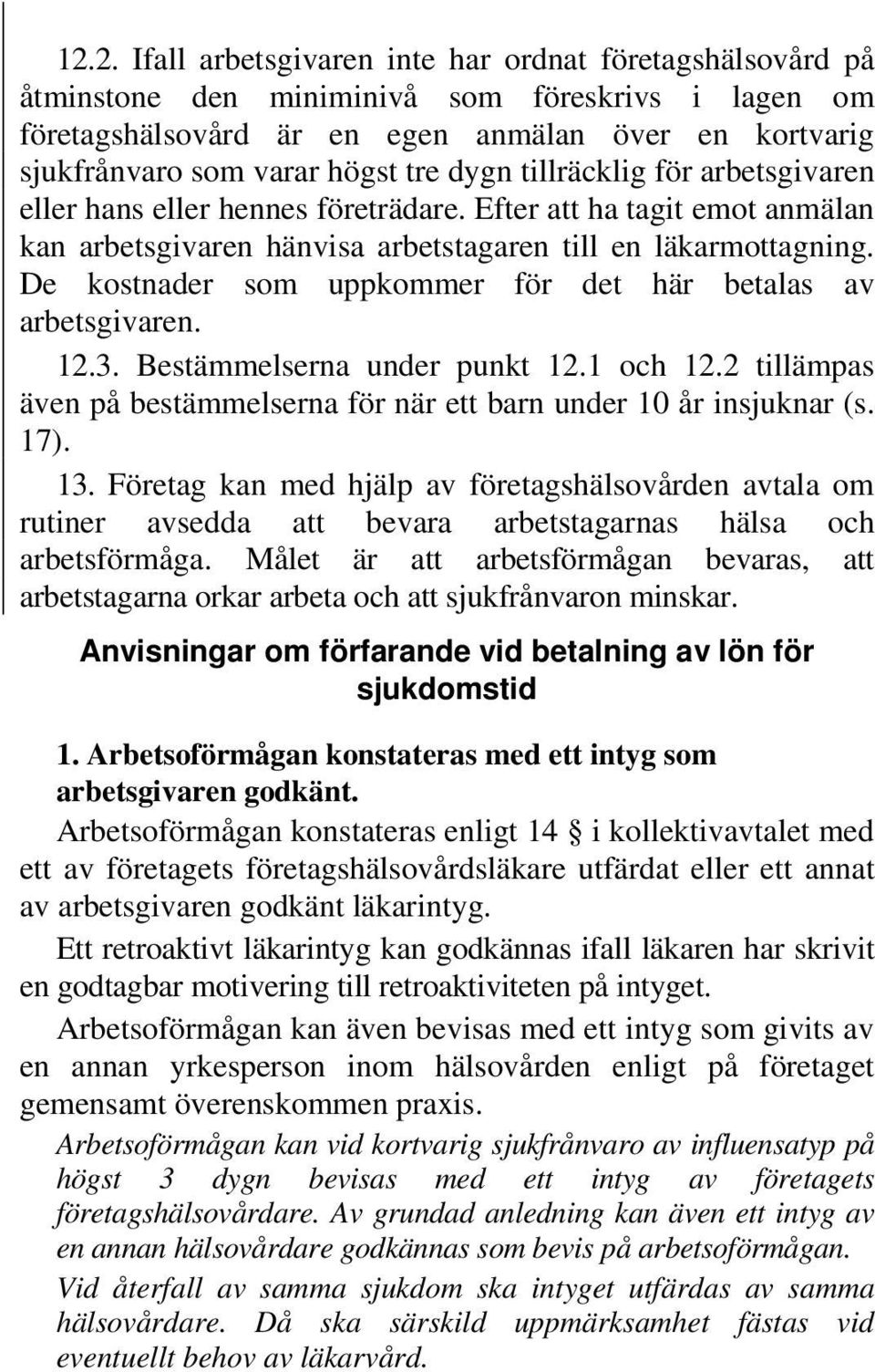 De kostnader som uppkommer för det här betalas av arbetsgivaren. 12.3. Bestämmelserna under punkt 12.1 och 12.2 tillämpas även på bestämmelserna för när ett barn under 10 år insjuknar (s. 17). 13.