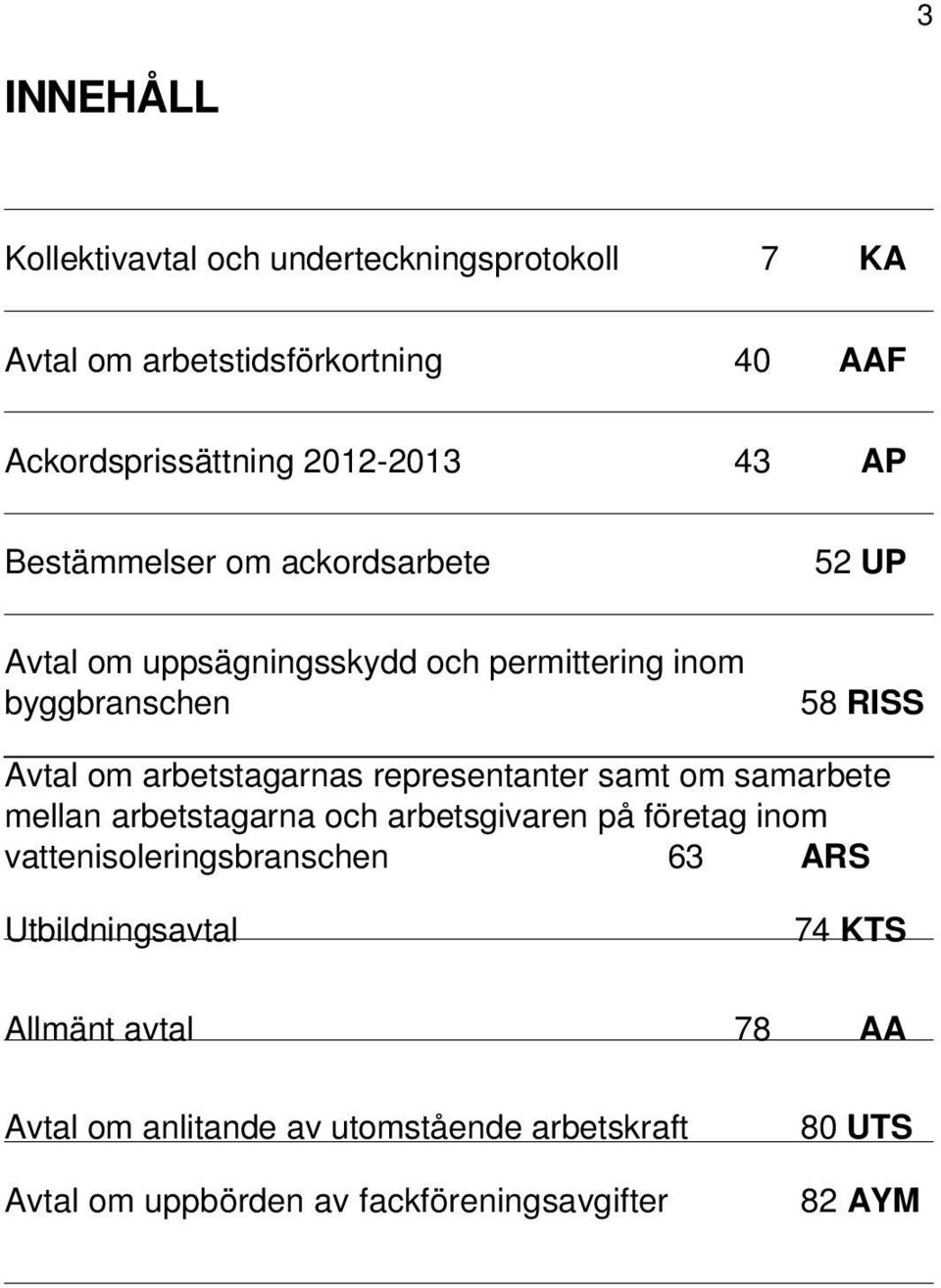 representanter samt om samarbete mellan arbetstagarna och arbetsgivaren på företag inom vattenisoleringsbranschen 63 ARS