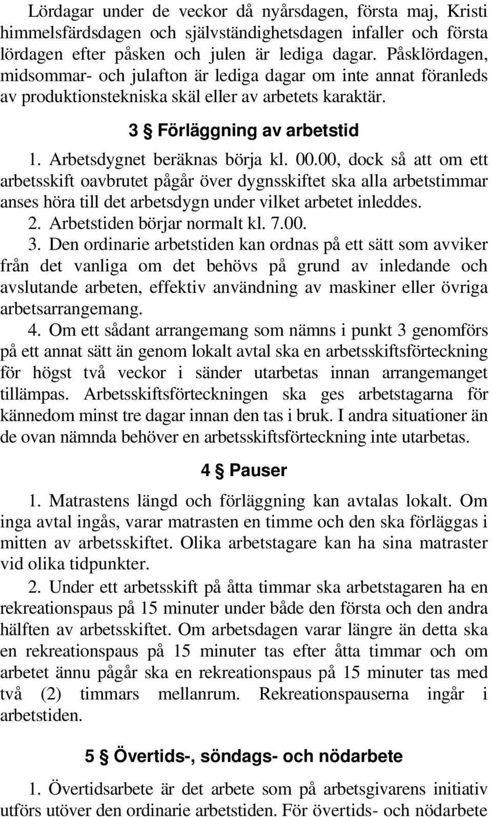 00, dock så att om ett arbetsskift oavbrutet pågår över dygnsskiftet ska alla arbetstimmar anses höra till det arbetsdygn under vilket arbetet inleddes. 2. Arbetstiden börjar normalt kl. 7.00. 3.