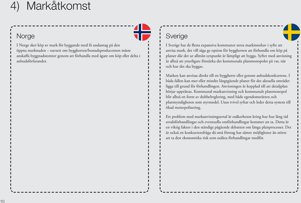 Sverige I Sverige har de flesta expansiva kommuner stora markinnehav i syfte att anvisa mark, det vill säga ge option för byggherren att förhandla om köp på platser där det ur allmän synpunkt är
