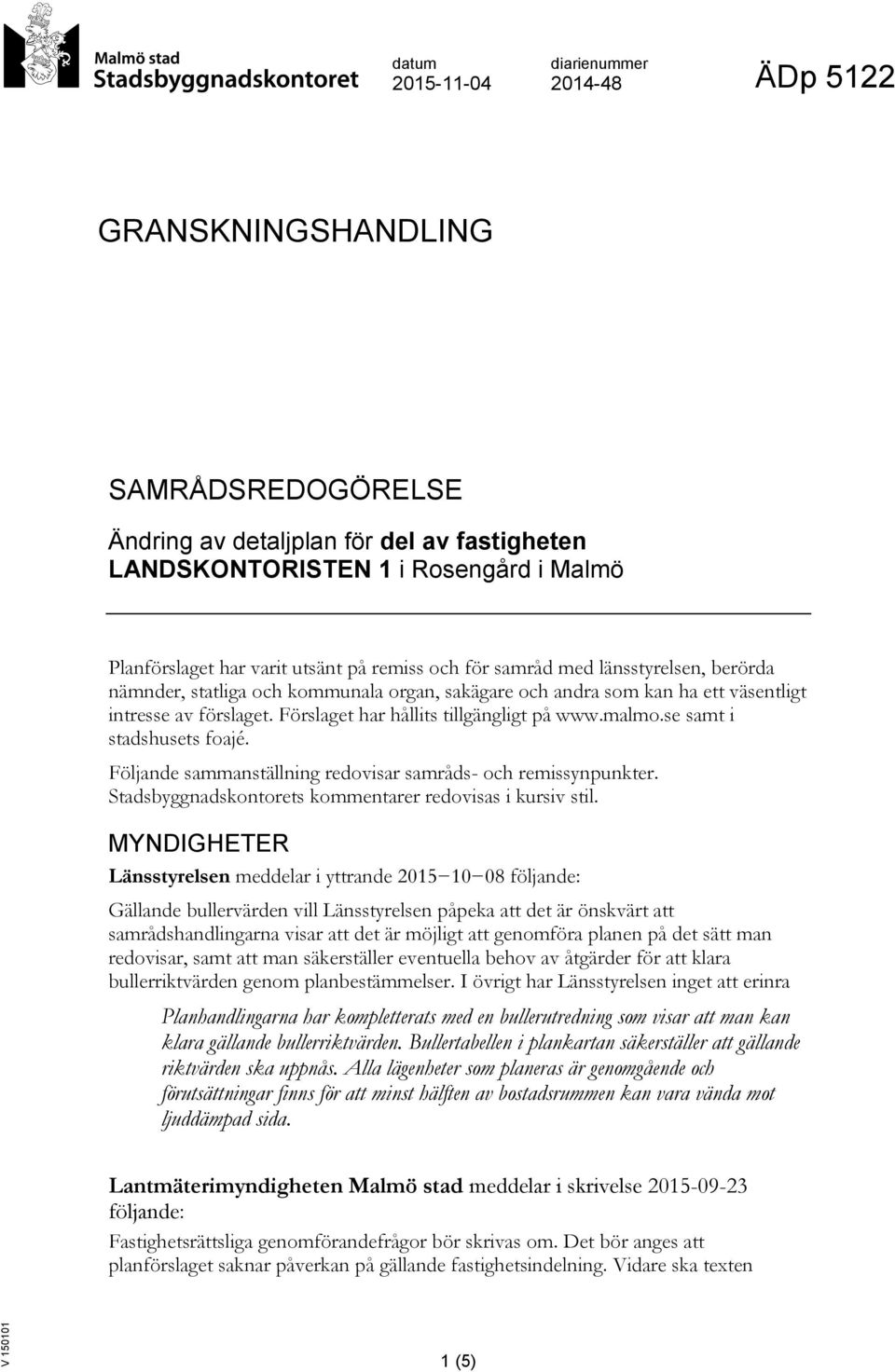 Förslaget har hållits tillgängligt på www.malmo.se samt i stadshusets foajé. Följande sammanställning redovisar samråds- och remissynpunkter.