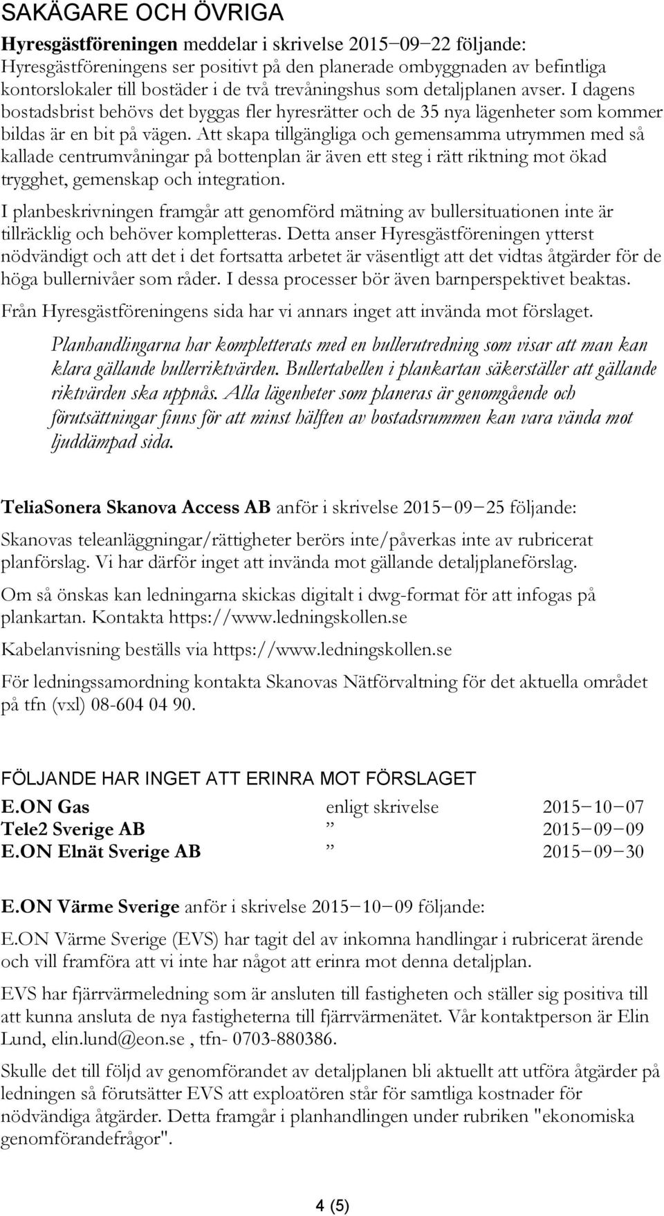 Att skapa tillgängliga och gemensamma utrymmen med så kallade centrumvåningar på bottenplan är även ett steg i rätt riktning mot ökad trygghet, gemenskap och integration.