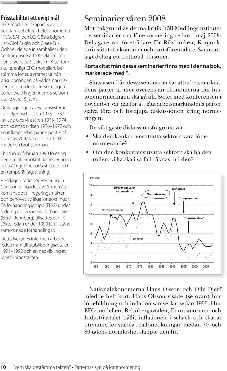 K-sektorn skulle, enligt EFO-modellen, bestämma löneutrymmet utifrån prisuppgången på världsmarknaden och produktivitetsökningen. Löneutvecklingen inom S-sektorn skulle vara följsam.