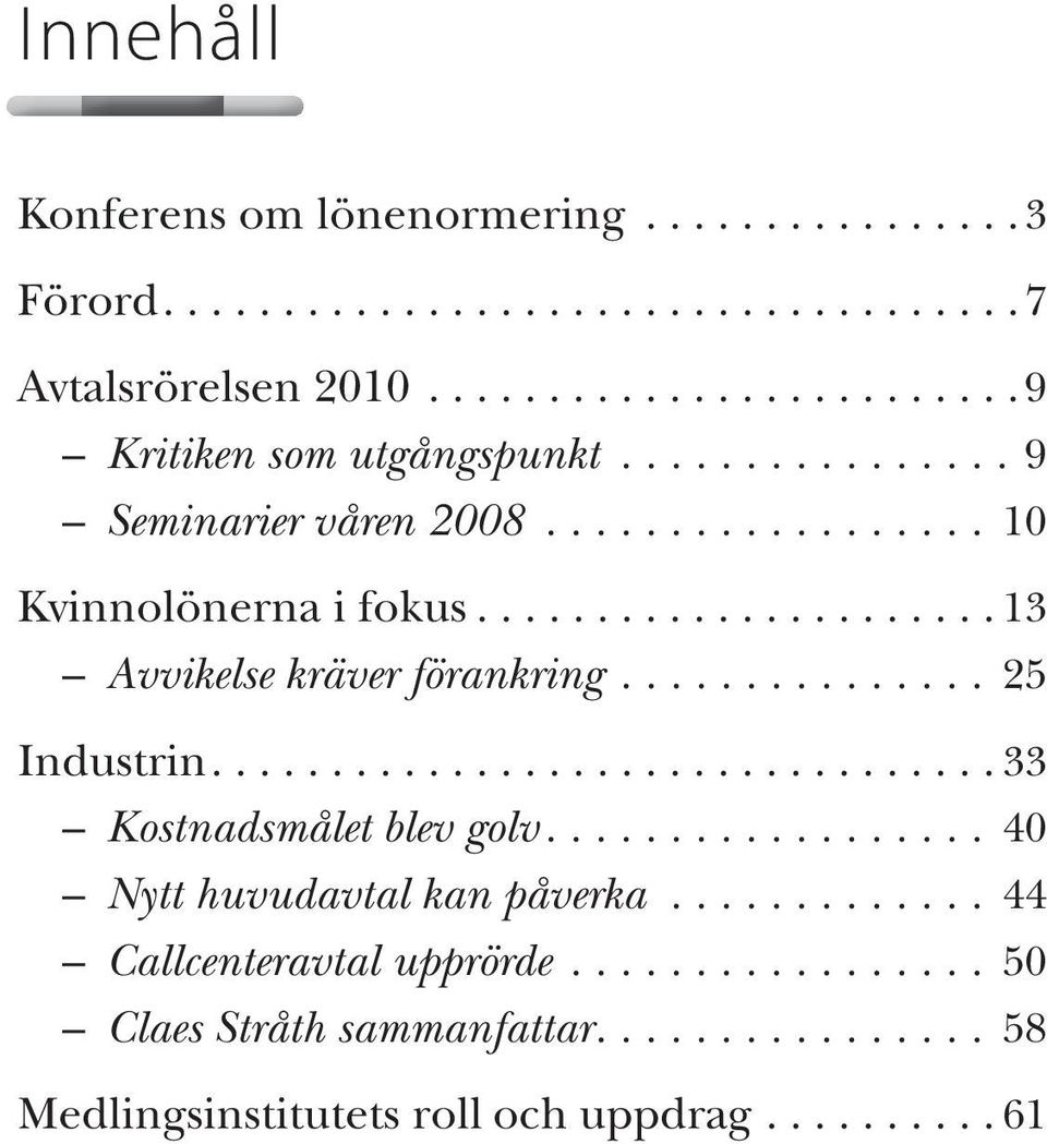 ................................ 33 Kostnadsmålet blev golv.................. 40 Nytt huvudavtal kan påverka............. 44 Callcenteravtal upprörde.