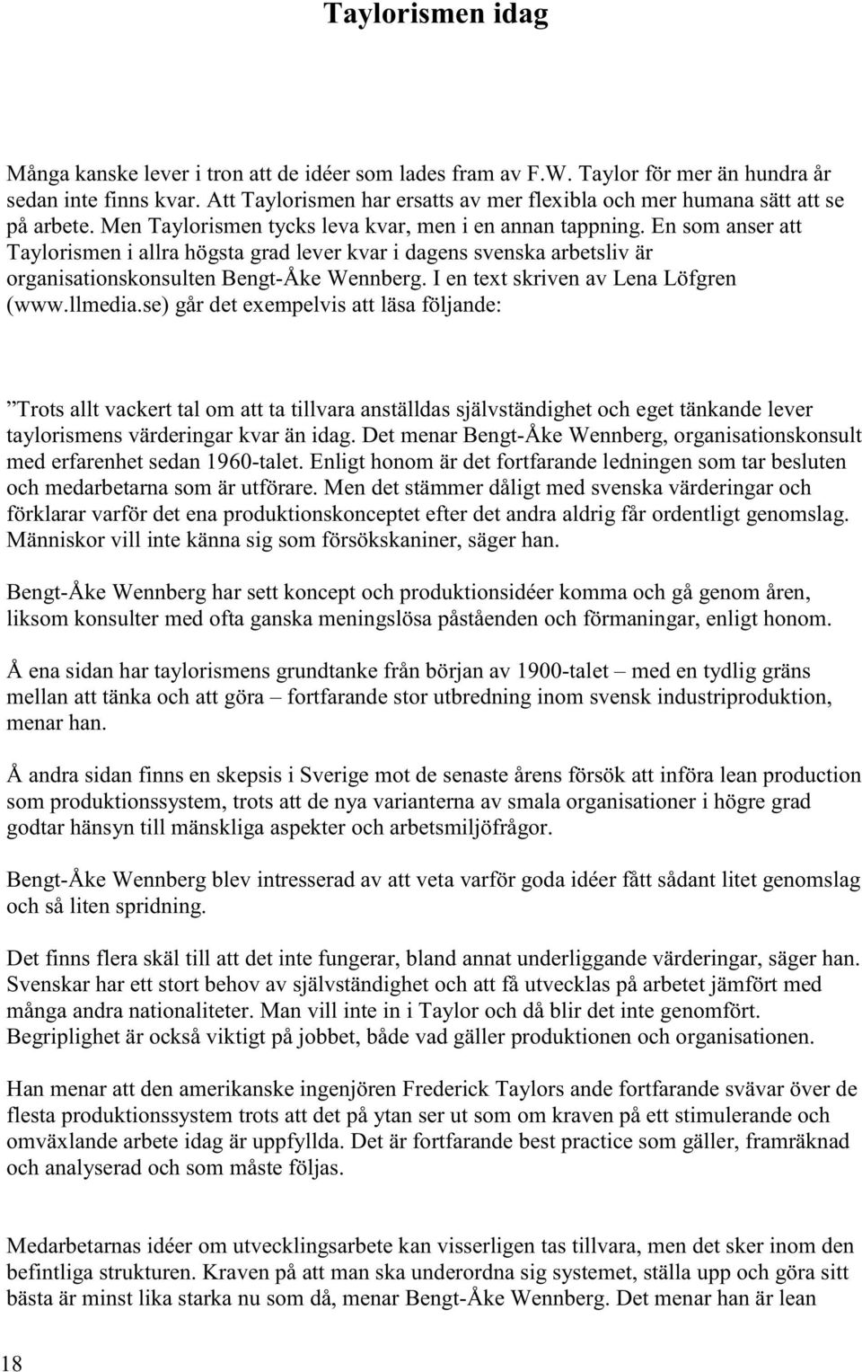 En som anser att Taylorismen i allra högsta grad lever kvar i dagens svenska arbetsliv är organisationskonsulten Bengt-Åke Wennberg. I en text skriven av Lena Löfgren (www.llmedia.