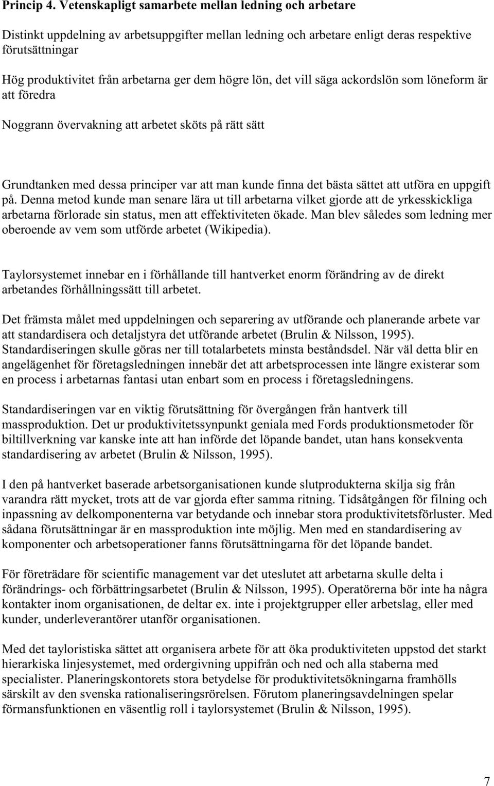 högre lön, det vill säga ackordslön som löneform är att föredra Noggrann övervakning att arbetet sköts på rätt sätt Grundtanken med dessa principer var att man kunde finna det bästa sättet att utföra