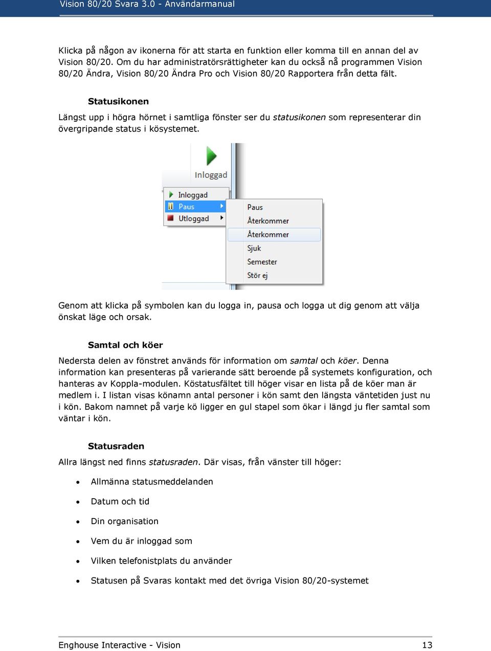 Statusikonen Längst upp i högra hörnet i samtliga fönster ser du statusikonen som representerar din övergripande status i kösystemet.