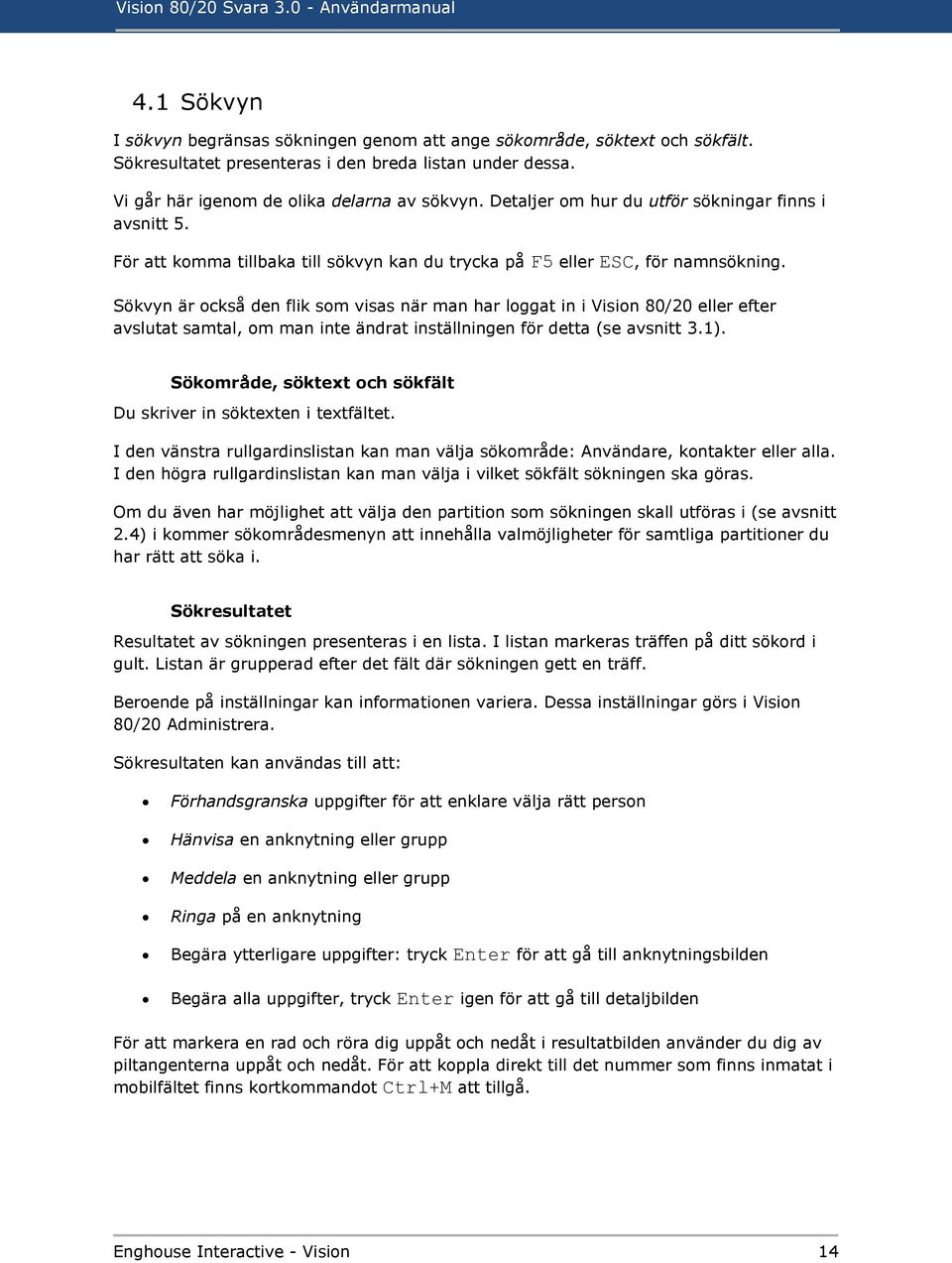 Sökvyn är också den flik som visas när man har loggat in i Vision 80/20 eller efter avslutat samtal, om man inte ändrat inställningen för detta (se avsnitt 3.1).