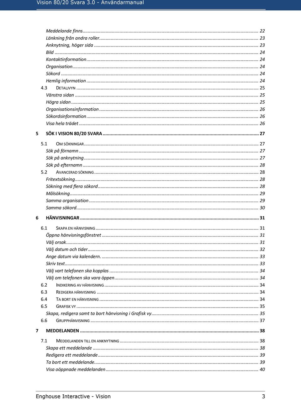 .. 27 Sök på förnamn... 27 Sök på anknytning... 27 Sök på efternamn... 28 5.2 AVANCERAD SÖKNING... 28 Fritextsökning... 28 Sökning med flera sökord... 28 Målsökning... 29 Samma organisation.