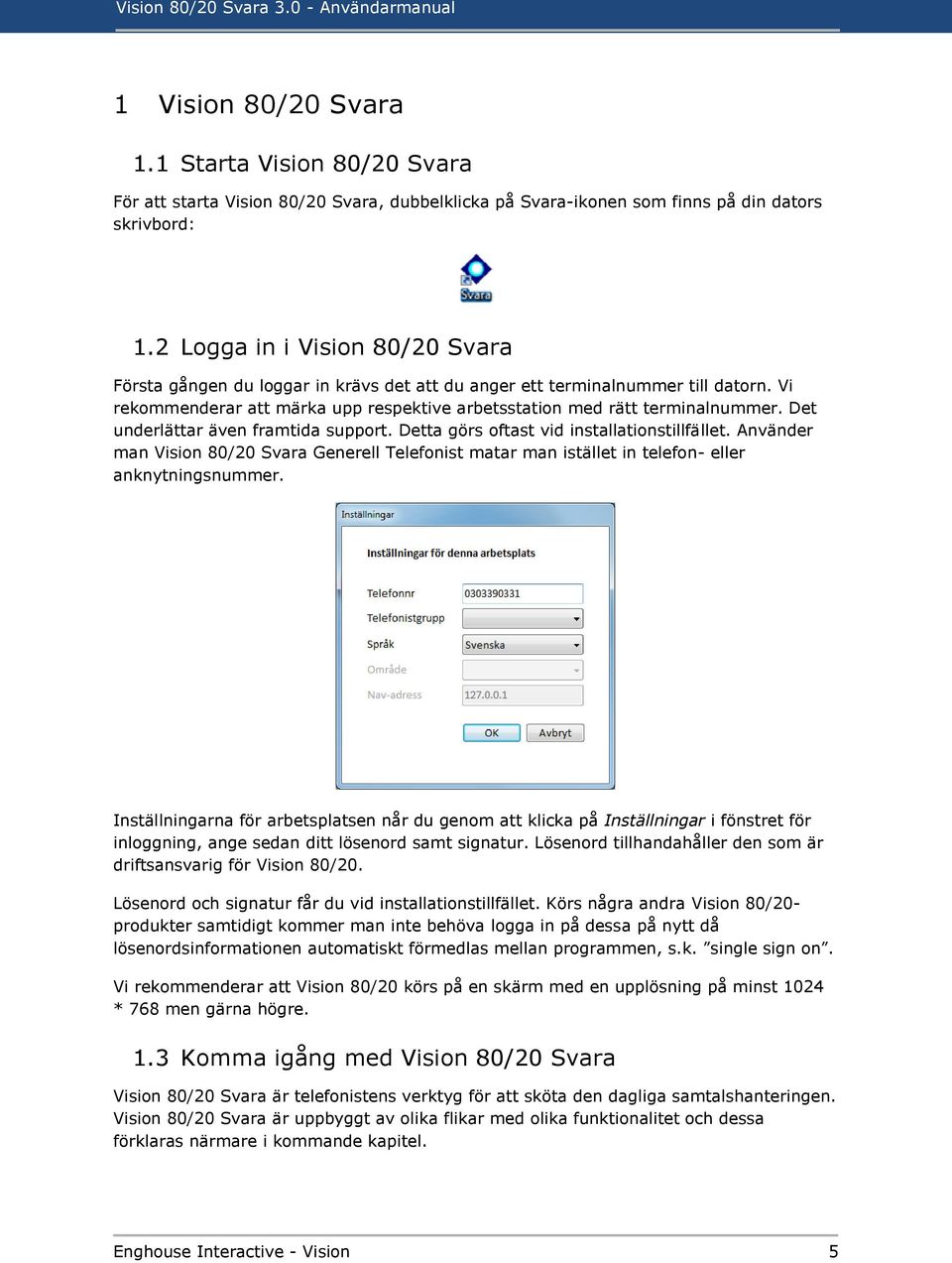 Det underlättar även framtida support. Detta görs oftast vid installationstillfället. Använder man Vision 80/20 Svara Generell Telefonist matar man istället in telefon- eller anknytningsnummer.