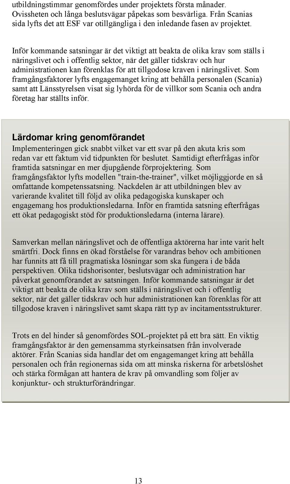 Inför kommande satsningar är det viktigt att beakta de olika krav som ställs i näringslivet och i offentlig sektor, när det gäller tidskrav och hur administrationen kan förenklas för att tillgodose