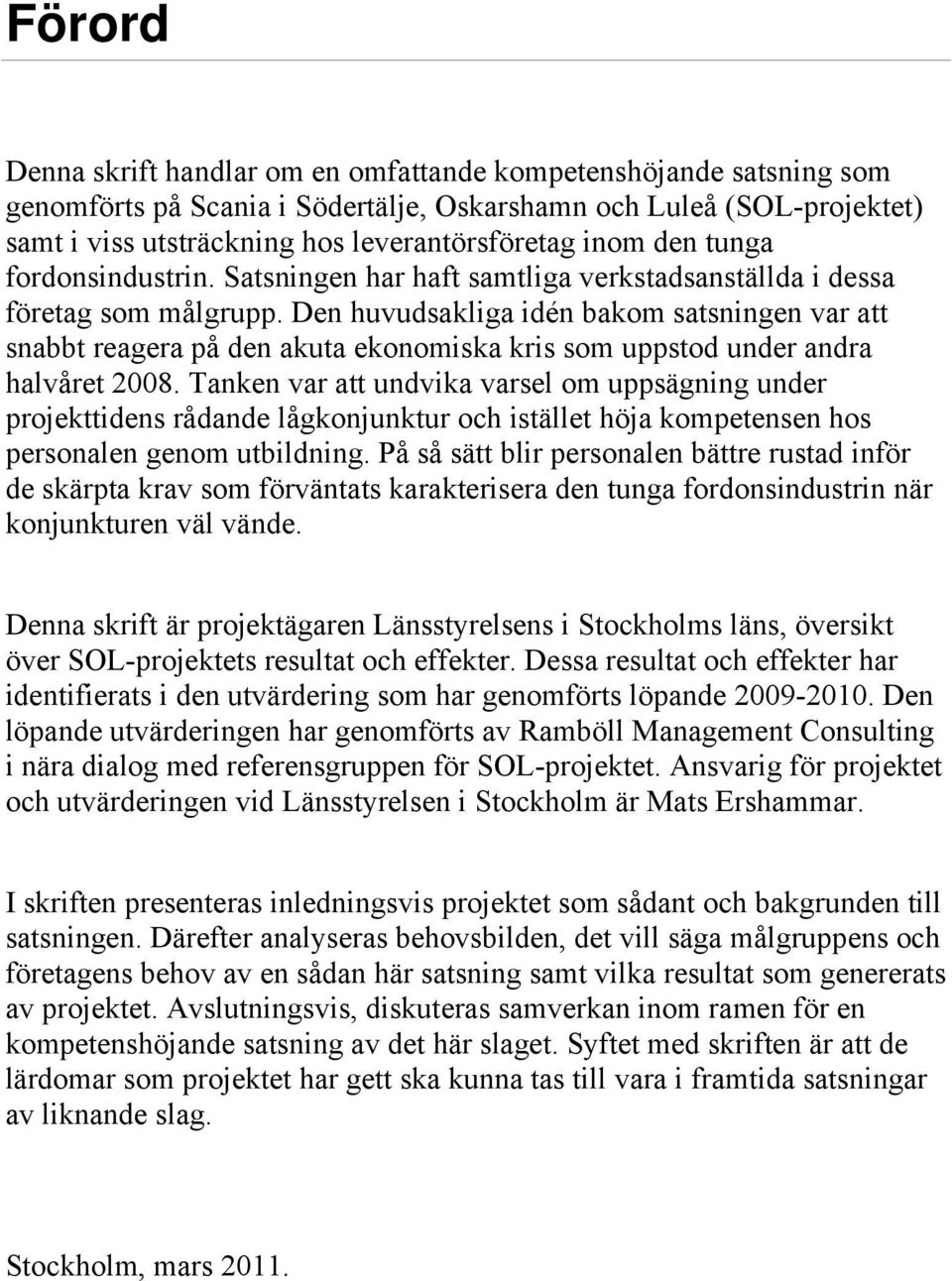 Den huvudsakliga idén bakom satsningen var att snabbt reagera på den akuta ekonomiska kris som uppstod under andra halvåret 2008.