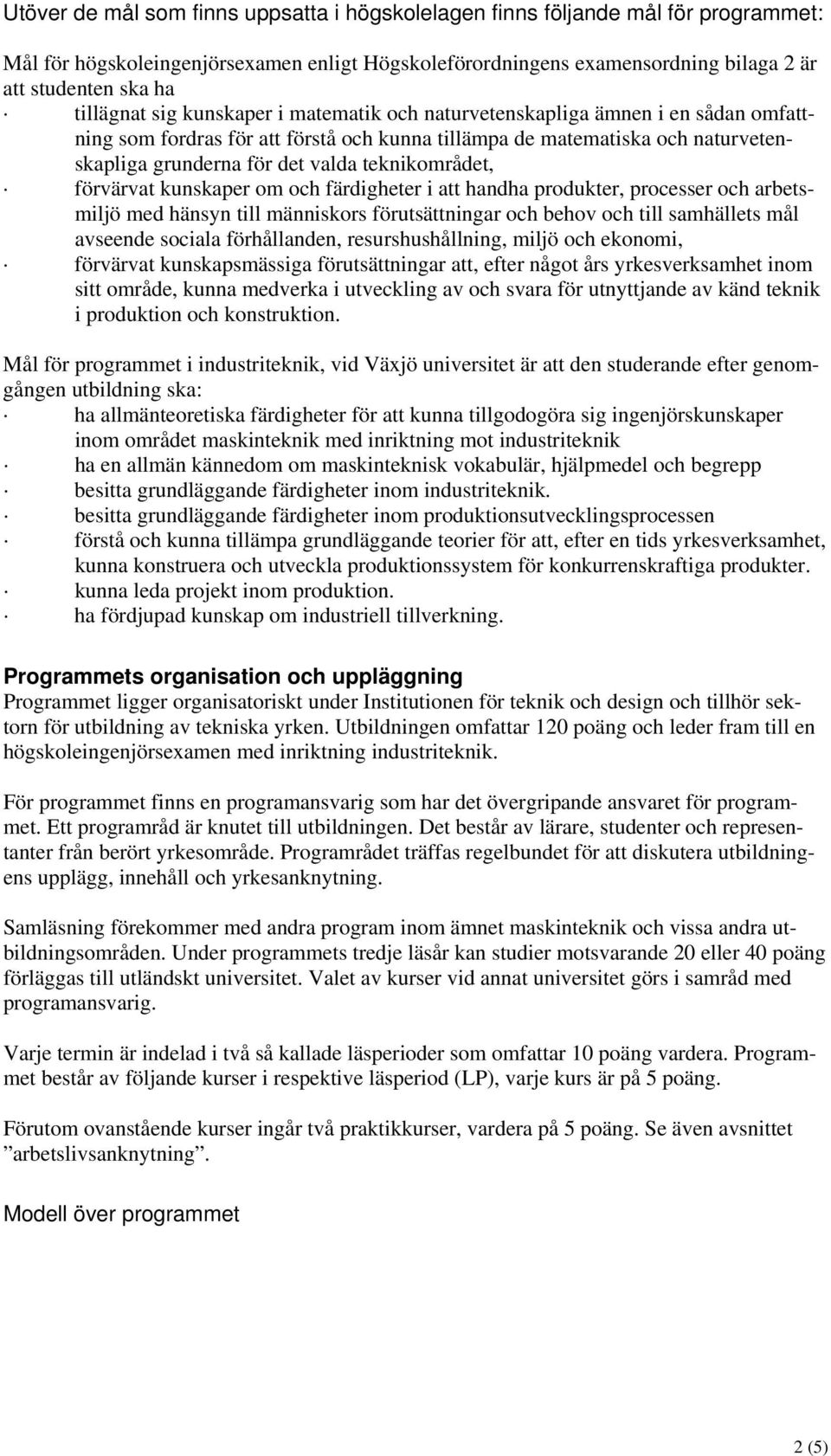 teknikområdet, förvärvat kunskaper om och färdigheter i att handha produkter, processer och arbetsmiljö med hänsyn till människors förutsättningar och behov och till samhällets mål avseende sociala