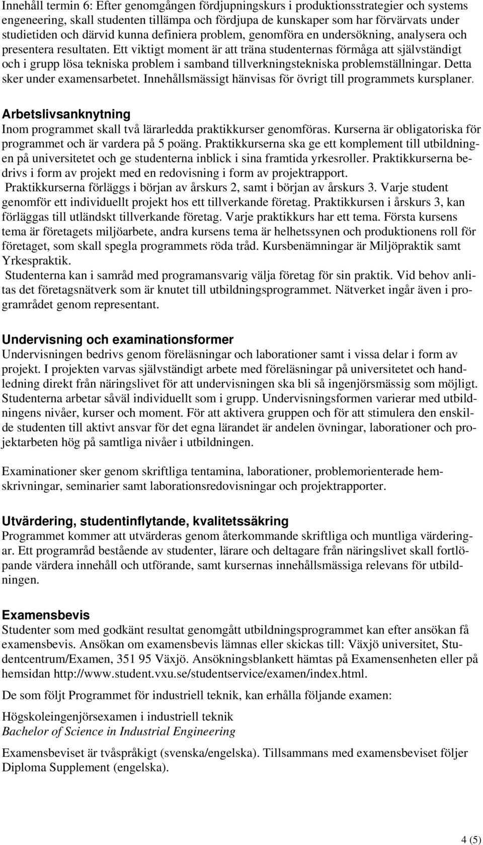 Ett viktigt moment är att träna studenternas förmåga att självständigt och i grupp lösa tekniska problem i samband tillverkningstekniska problemställningar. Detta sker under examensarbetet.