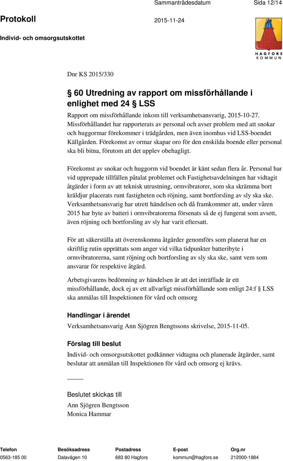 Förekomst av ormar skapar oro för den enskilda boende eller personal ska bli bitna, förutom att det upplev obehagligt. Förekomst av snokar och huggorm vid boendet är känt sedan flera år.