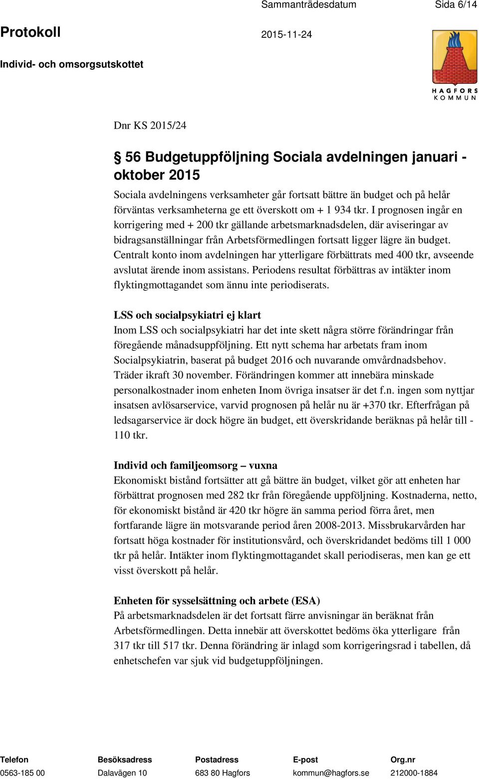 I prognosen ingår en korrigering med + 200 tkr gällande arbetsmarknadsdelen, där aviseringar av bidragsanställningar från Arbetsförmedlingen fortsatt ligger lägre än budget.