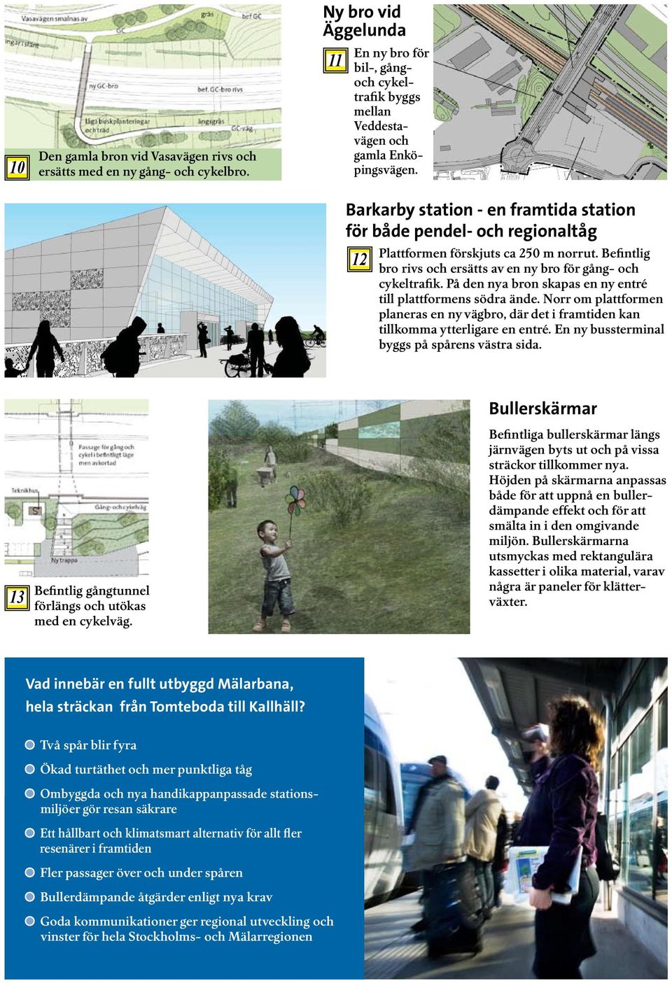 På den nya bron skapas en ny entré till plattformens södra ände. Norr om plattformen planeras en ny vägbro, där det i framtiden kan tillkomma ytterligare en entré.