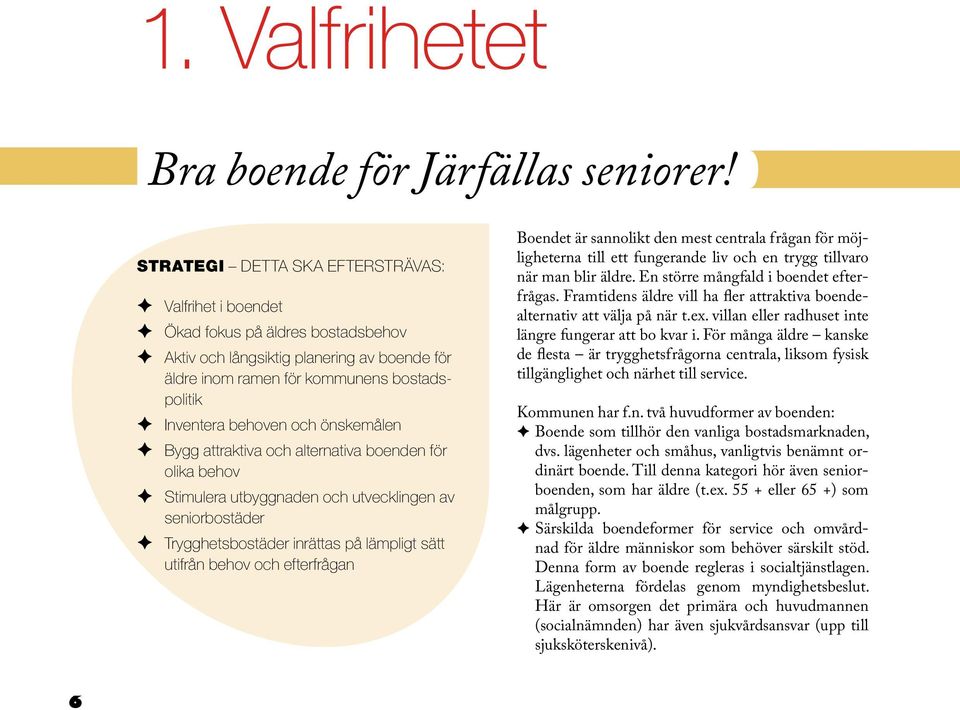 önskemålen Bygg attraktiva och alternativa boenden för olika behov Stimulera utbyggnaden och utvecklingen av seniorbostäder Trygghetsbostäder inrättas på lämpligt sätt utifrån behov och efterfrågan