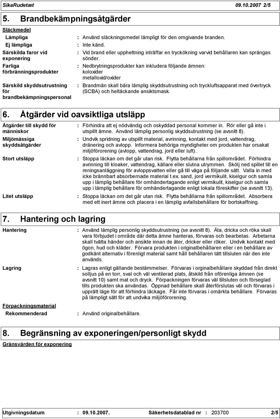 lämpligt för den omgivande branden. Inte känd. Vid brand eller upphettning inträffar en tryckökning varvid behållaren kan sprängas sönder.