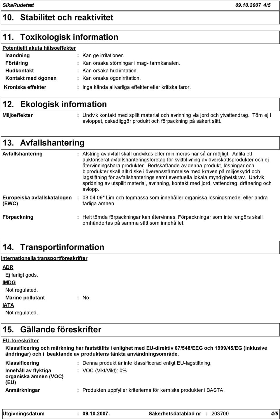 Kroniska effekter Inga kända allvarliga effekter eller kritiska faror. 12. Ekologisk information Miljöeffekter Undvik kontakt med spillt material och avrinning via jord och ytvattendrag.