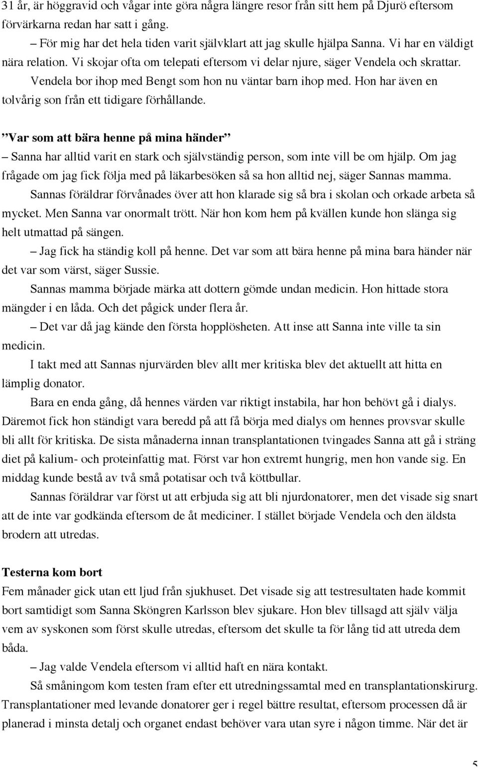 Hon har även en tolvårig son från ett tidigare förhållande. Var som att bära henne på mina händer Sanna har alltid varit en stark och självständig person, som inte vill be om hjälp.