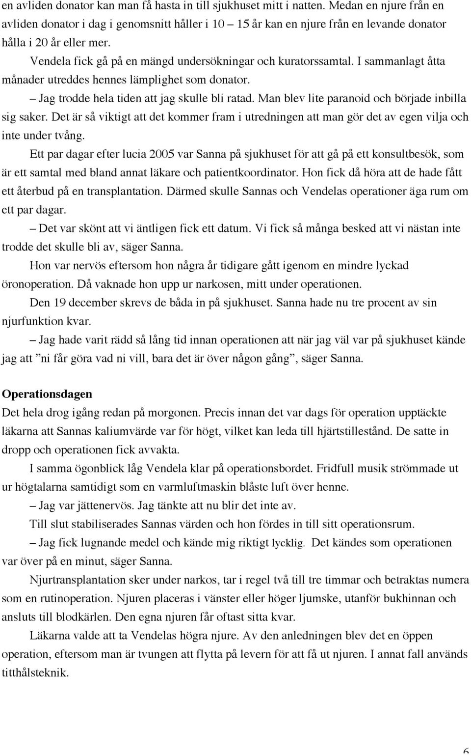 I sammanlagt åtta månader utreddes hennes lämplighet som donator. Jag trodde hela tiden att jag skulle bli ratad. Man blev lite paranoid och började inbilla sig saker.