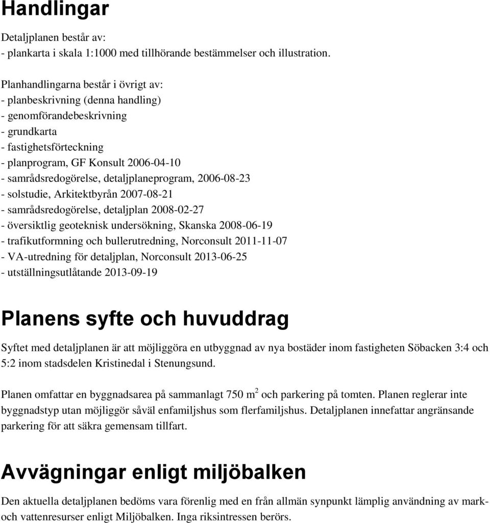 detaljplaneprogram, 2006-08-23 - solstudie, Arkitektbyrån 2007-08-21 - samrådsredogörelse, detaljplan 2008-02-27 - översiktlig geoteknisk undersökning, Skanska 2008-06-19 - trafikutformning och