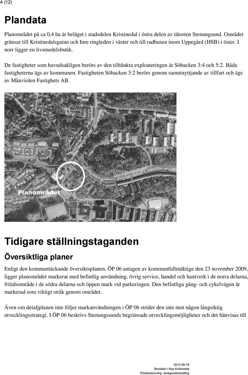 De fastigheter som huvudsakligen berörs av den tilltänkta exploateringen är Söbacken 3:4 och 5:2. Båda fastigheterna ägs av kommunen.