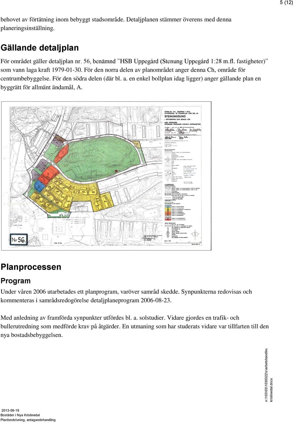 För den norra delen av planområdet anger denna Ch, område för centrumbebyggelse. För den södra delen (där bl. a. en enkel bollplan idag ligger) anger gällande plan en byggrätt för allmänt ändamål, A.