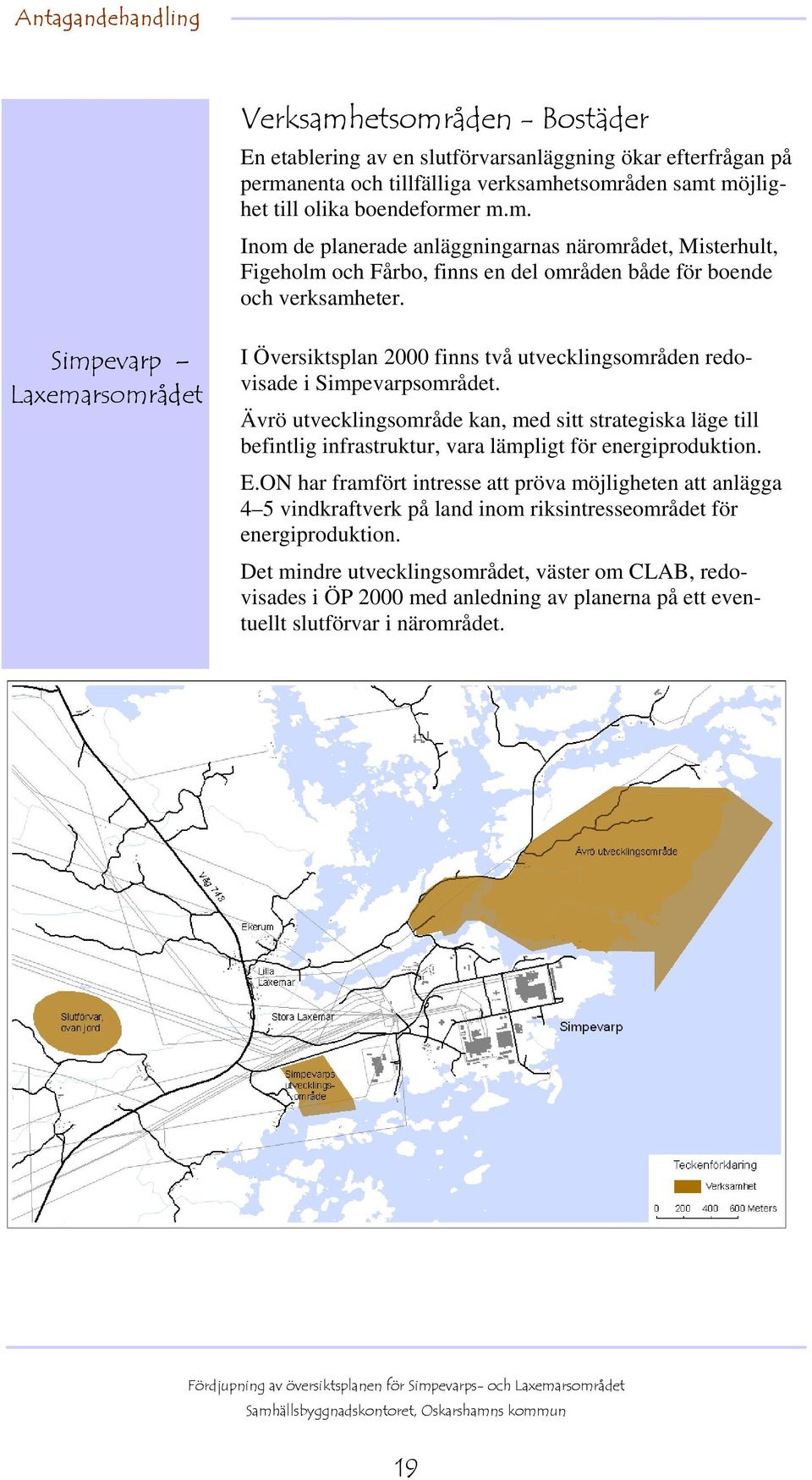 Ävrö utvecklingsområde kan, med sitt strategiska läge till befintlig infrastruktur, vara lämpligt för energiproduktion. E.