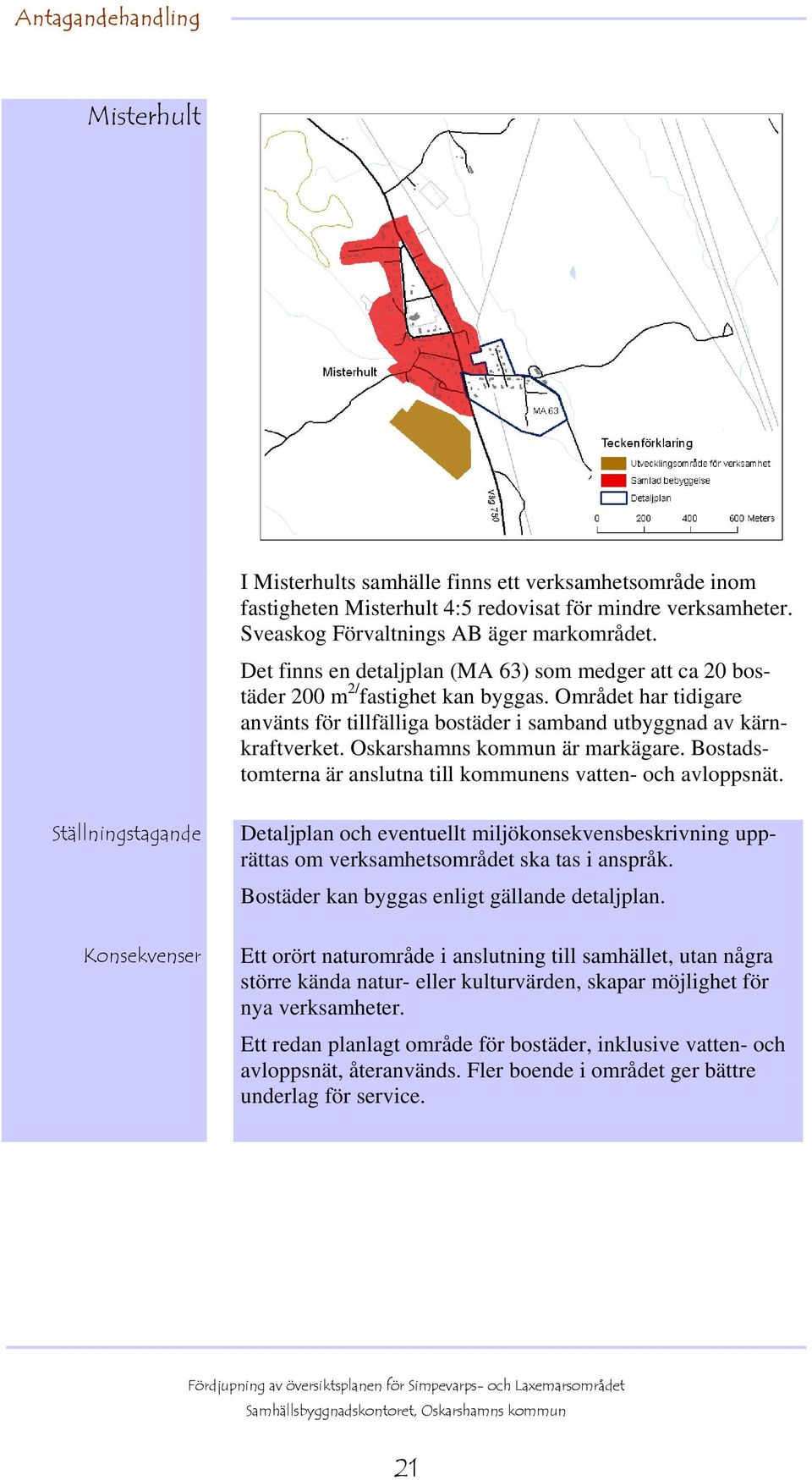 Oskarshamns kommun är markägare. Bostadstomterna är anslutna till kommunens vatten- och avloppsnät.