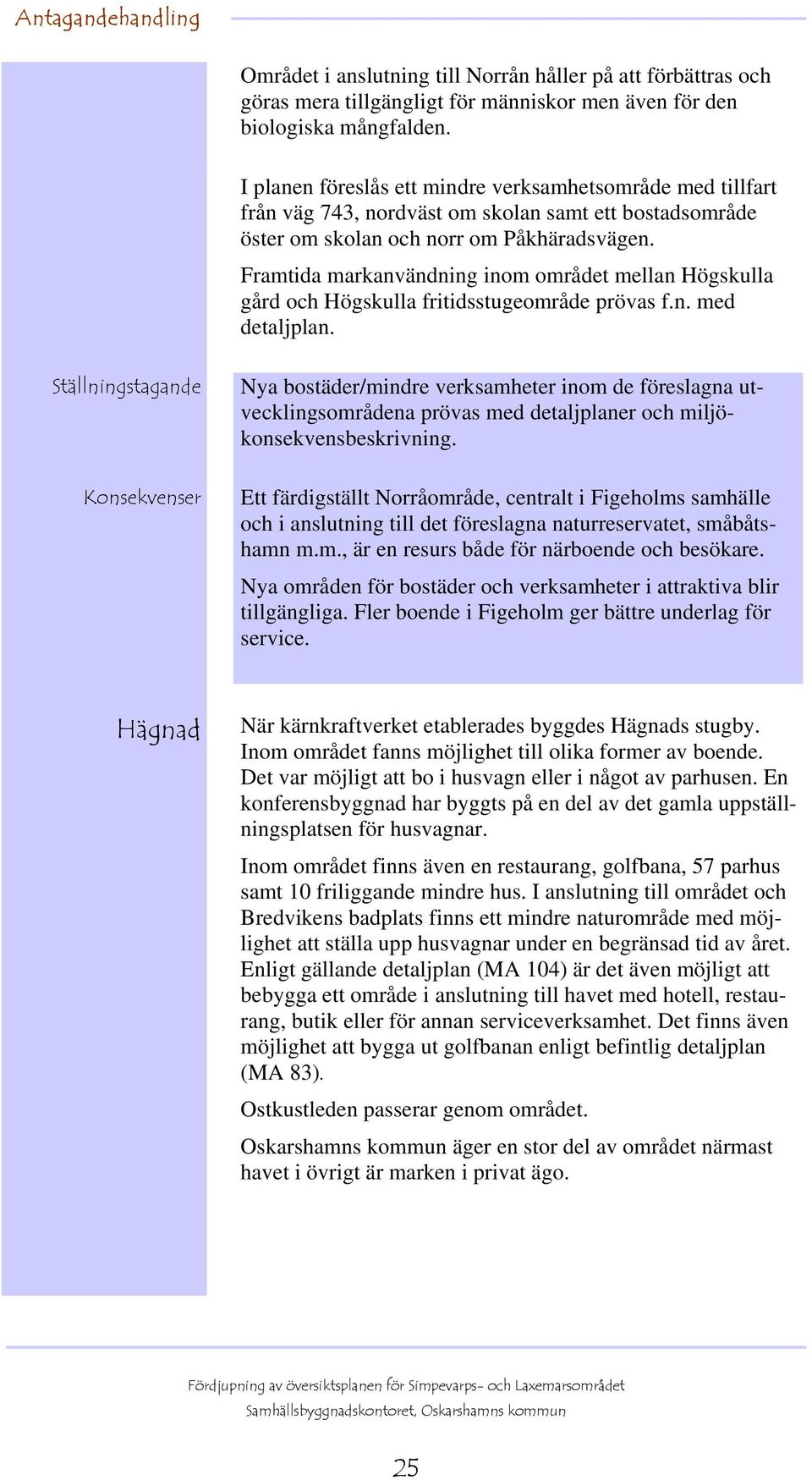 Framtida markanvändning inom området mellan Högskulla gård och Högskulla fritidsstugeområde prövas f.n. med detaljplan.