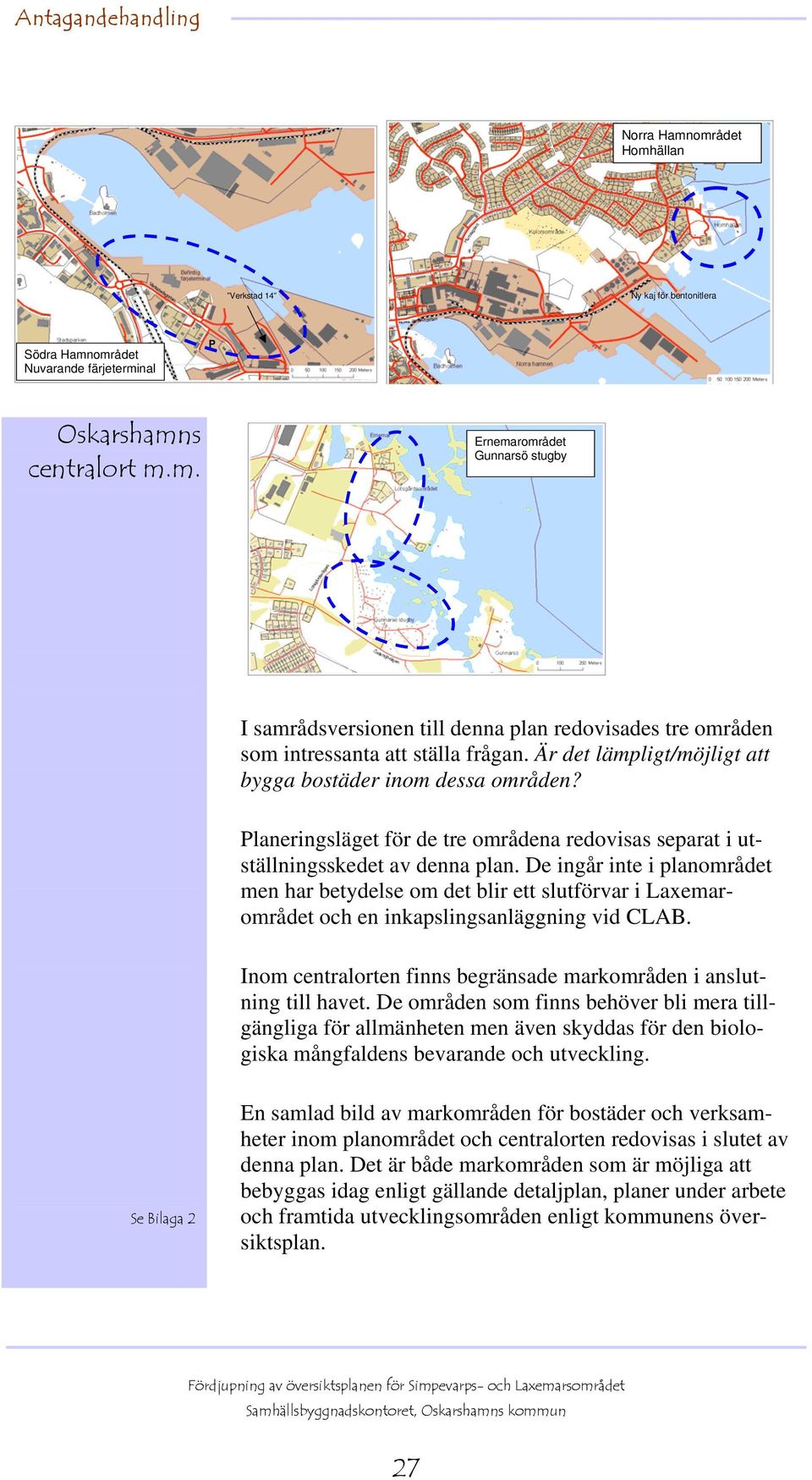 De ingår inte i planområdet men har betydelse om det blir ett slutförvar i Laxemarområdet och en inkapslingsanläggning vid CLAB. Inom centralorten finns begränsade markområden i anslutning till havet.