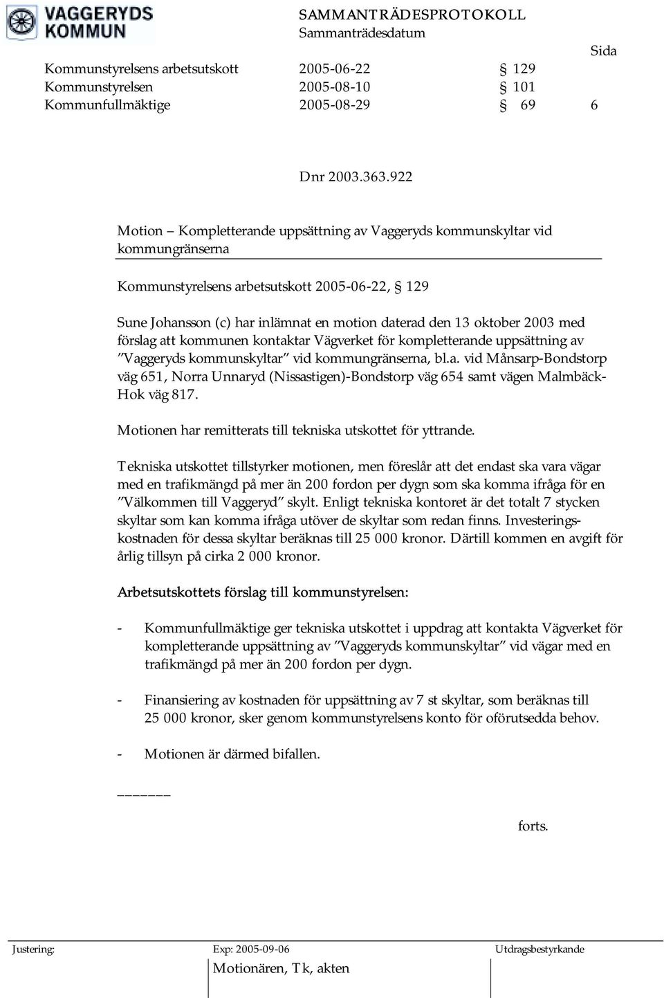 2003 med förslag att kommunen kontaktar Vägverket för kompletterande uppsättning av Vaggeryds kommunskyltar vid kommungränserna, bl.a. vid Månsarp-Bondstorp väg 651, Norra Unnaryd (Nissastigen)-Bondstorp väg 654 samt vägen Malmbäck- Hok väg 817.