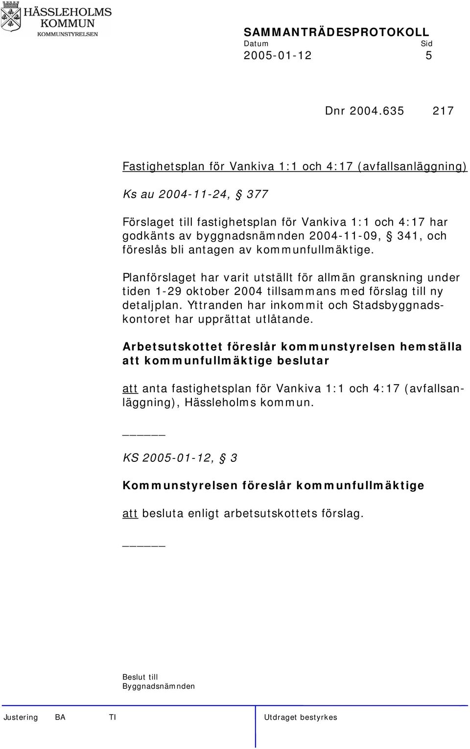 341, och föreslås bli antagen av kommunfullmäktige. Planförslaget har varit utställt för allmän granskning under tiden 1-29 oktober 2004 tillsammans med förslag till ny detaljplan.