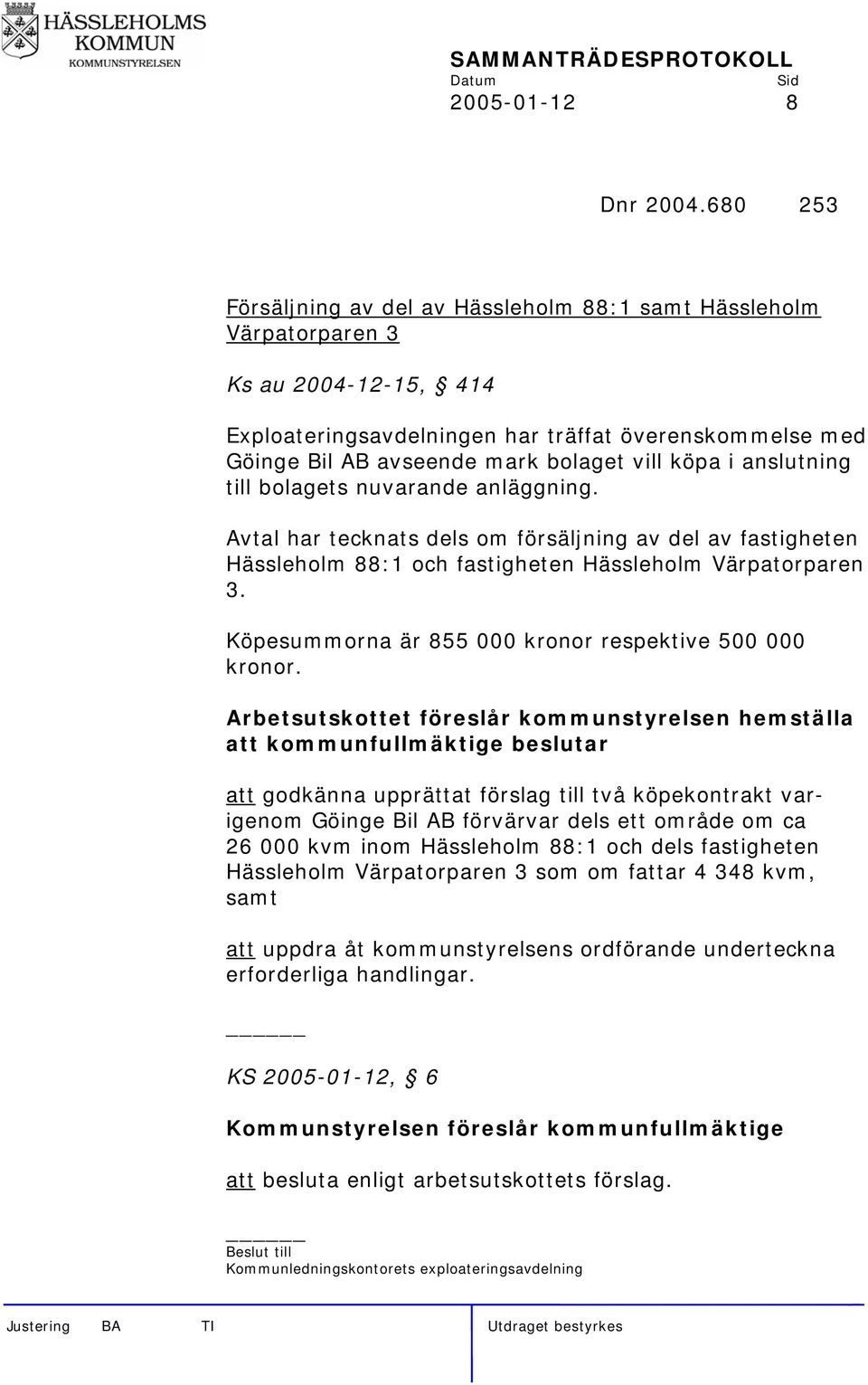 köpa i anslutning till bolagets nuvarande anläggning. Avtal har tecknats dels om försäljning av del av fastigheten Hässleholm 88:1 och fastigheten Hässleholm Värpatorparen 3.