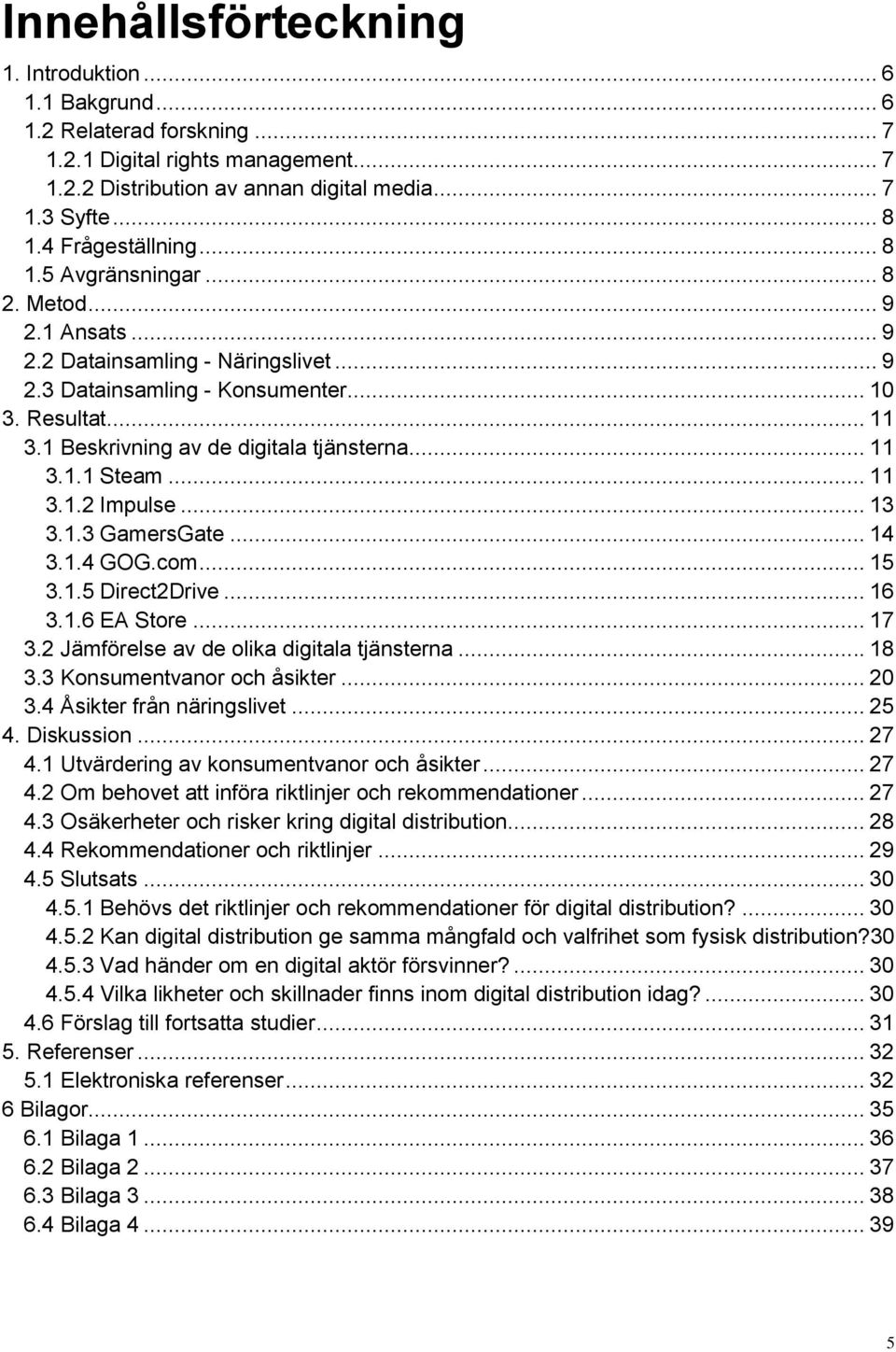 1 Beskrivning av de digitala tjänsterna... 11 3.1.1 Steam... 11 3.1.2 Impulse... 13 3.1.3 GamersGate... 14 3.1.4 GOG.com... 15 3.1.5 Direct2Drive... 16 3.1.6 EA Store... 17 3.