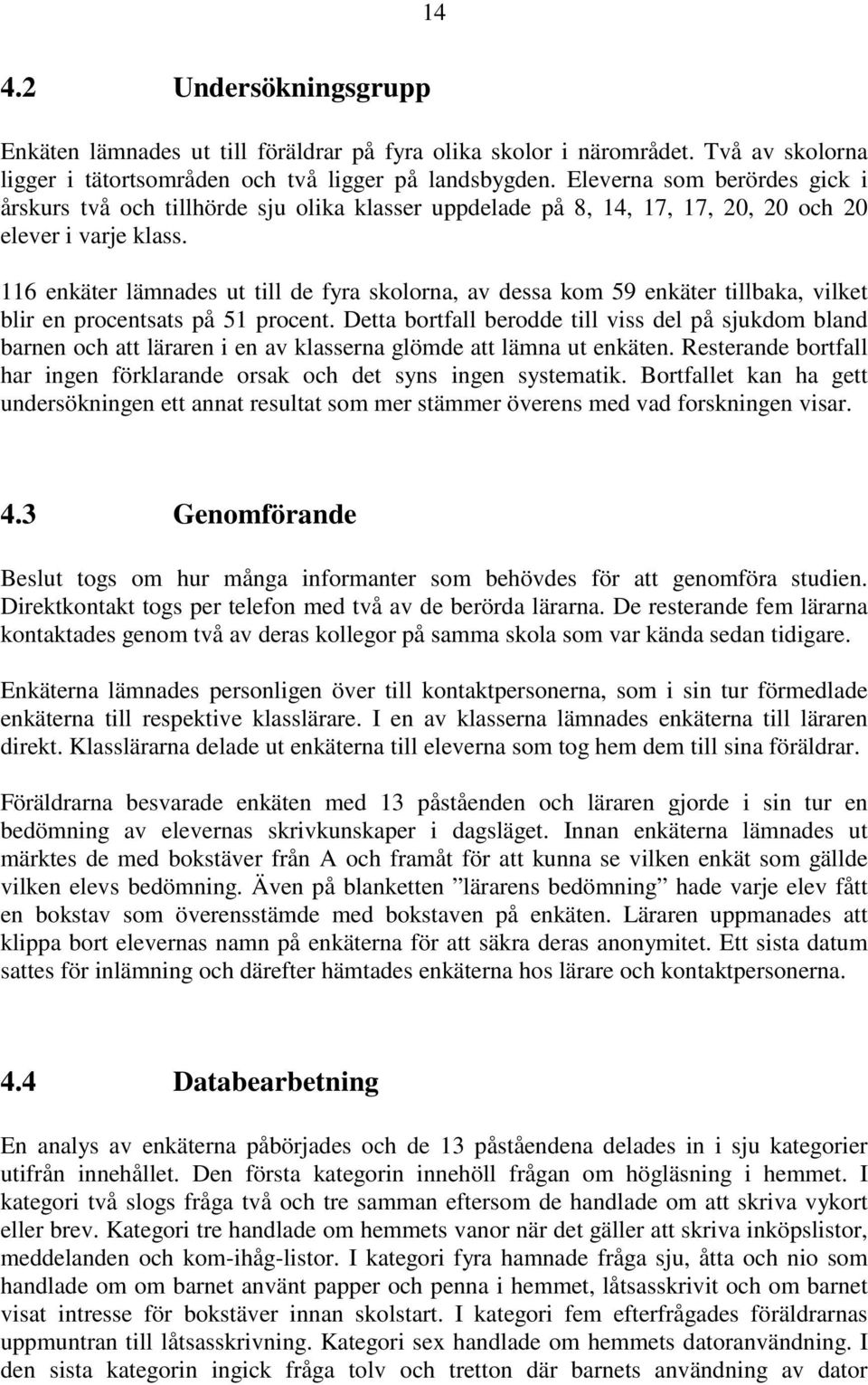 116 enkäter lämnades ut till de fyra skolorna, av dessa kom 59 enkäter tillbaka, vilket blir en procentsats på 51 procent.