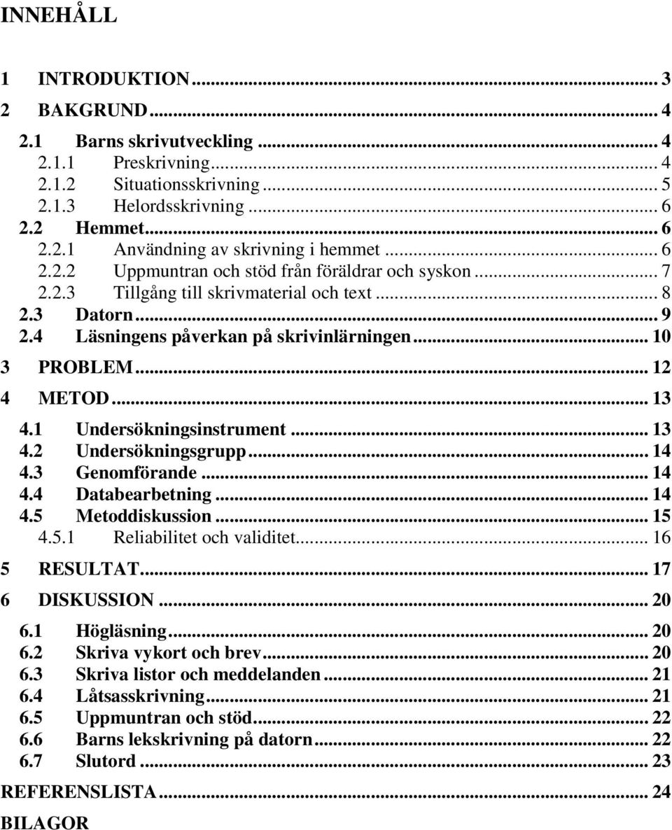 .. 13 4.1 Undersökningsinstrument... 13 4.2 Undersökningsgrupp... 14 4.3 Genomförande... 14 4.4 Databearbetning... 14 4.5 Metoddiskussion... 15 4.5.1 Reliabilitet och validitet... 16 5 RESULTAT.