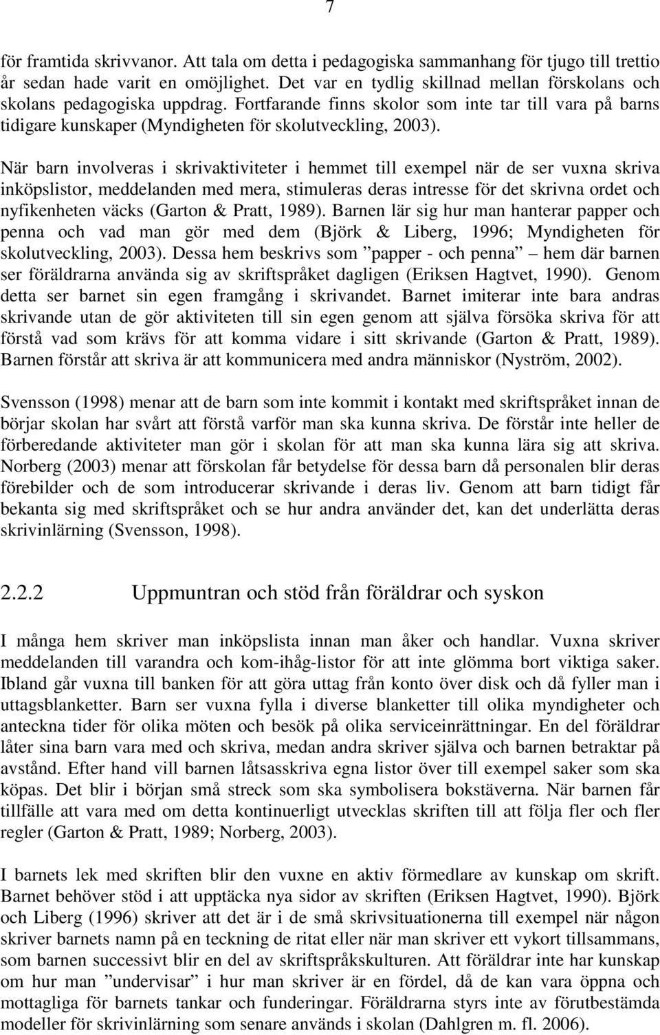 När barn involveras i skrivaktiviteter i hemmet till exempel när de ser vuxna skriva inköpslistor, meddelanden med mera, stimuleras deras intresse för det skrivna ordet och nyfikenheten väcks (Garton