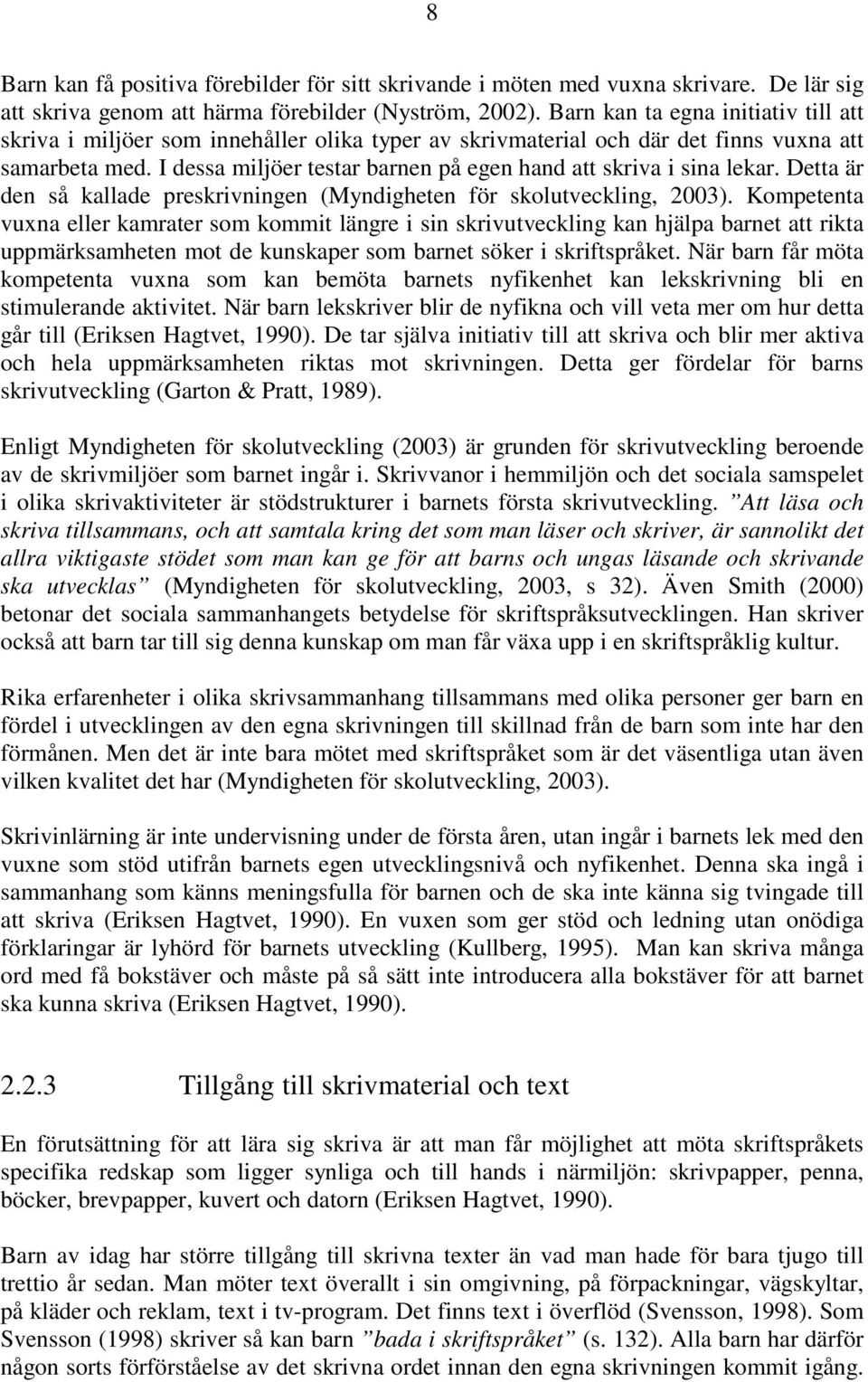 I dessa miljöer testar barnen på egen hand att skriva i sina lekar. Detta är den så kallade preskrivningen (Myndigheten för skolutveckling, 2003).