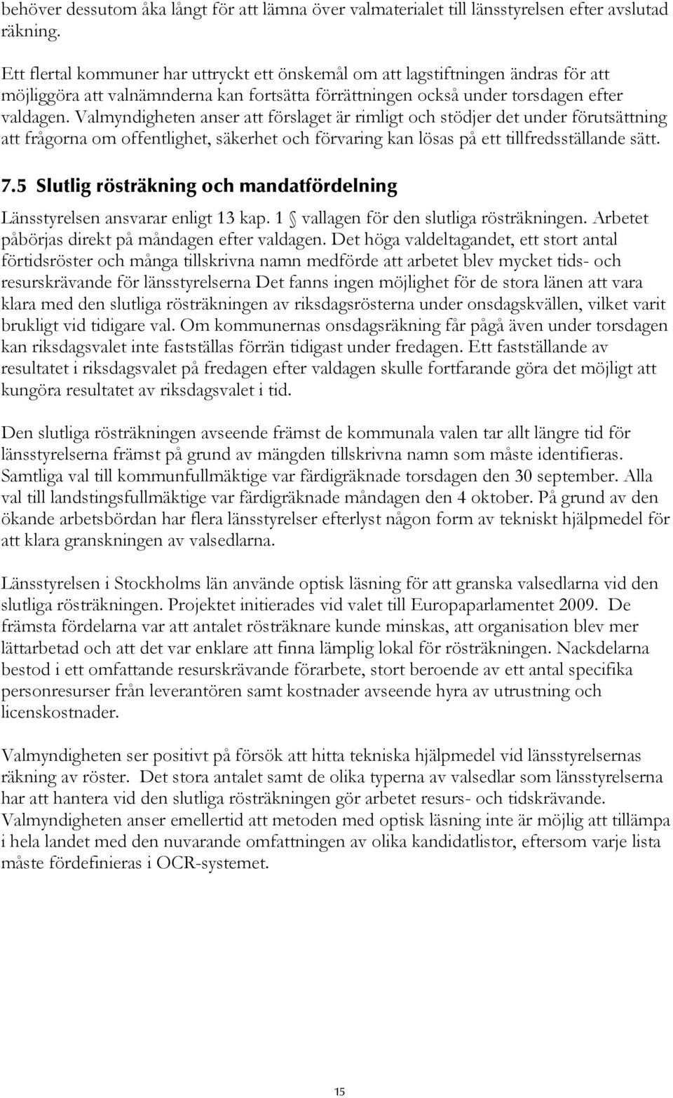 Valmyndigheten anser att förslaget är rimligt och stödjer det under förutsättning att frågorna om offentlighet, säkerhet och förvaring kan lösas på ett tillfredsställande sätt. 7.