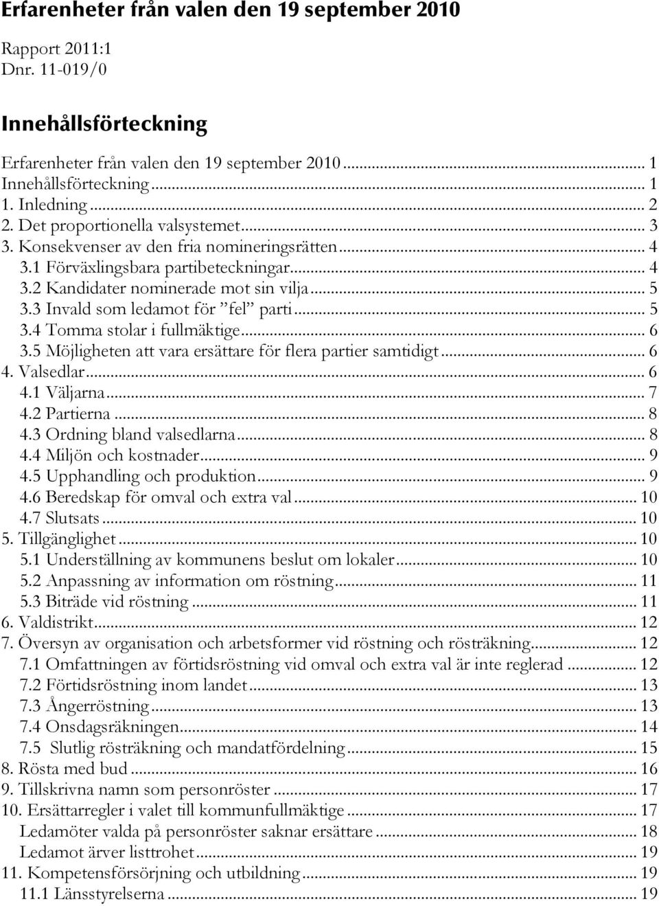 3 Invald som ledamot för fel parti... 5 3.4 Tomma stolar i fullmäktige... 6 3.5 Möjligheten att vara ersättare för flera partier samtidigt... 6 4. Valsedlar... 6 4.1 Väljarna... 7 4.2 Partierna... 8 4.