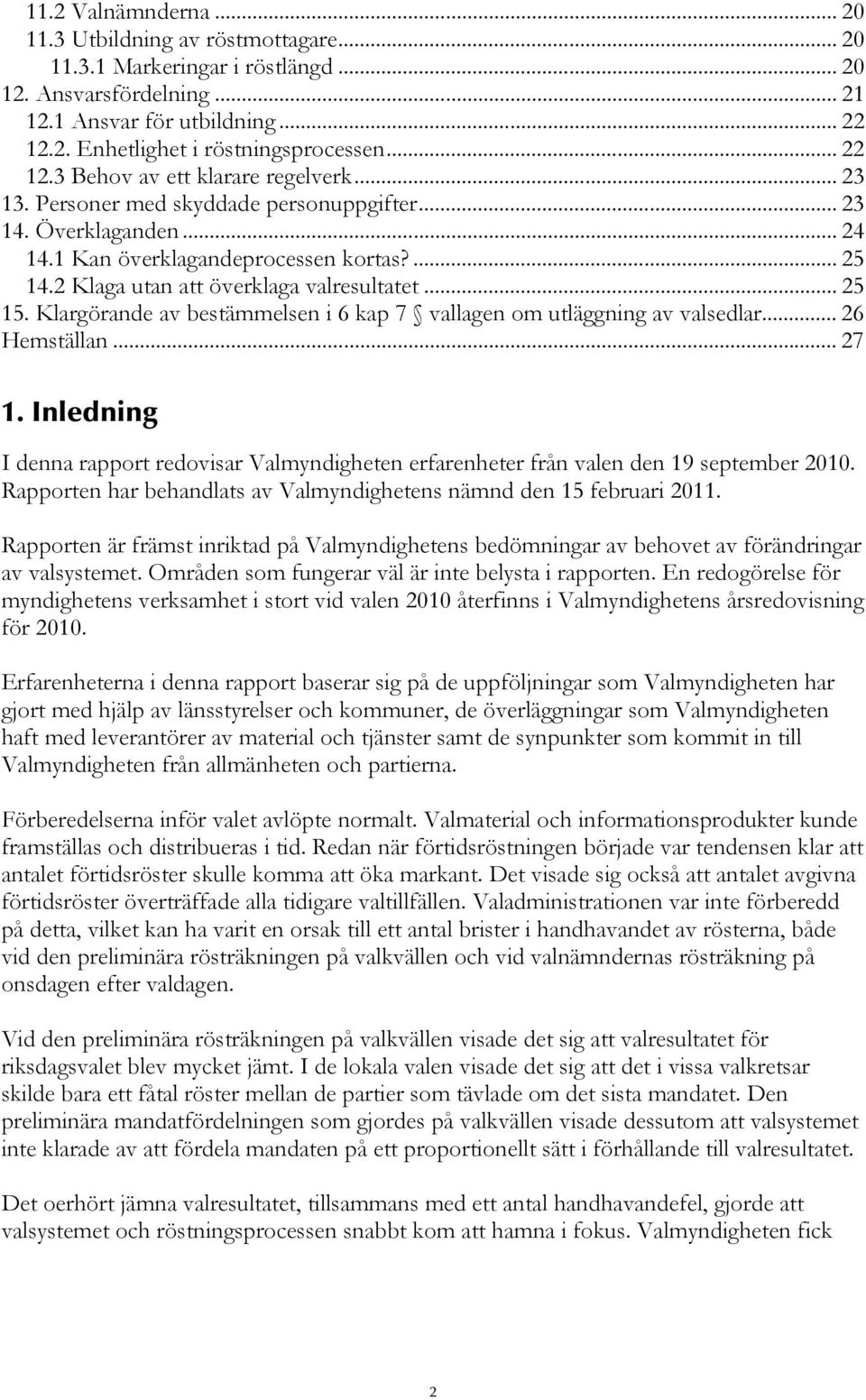 2 Klaga utan att överklaga valresultatet... 25 15. Klargörande av bestämmelsen i 6 kap 7 vallagen om utläggning av valsedlar... 26 Hemställan... 27 1.