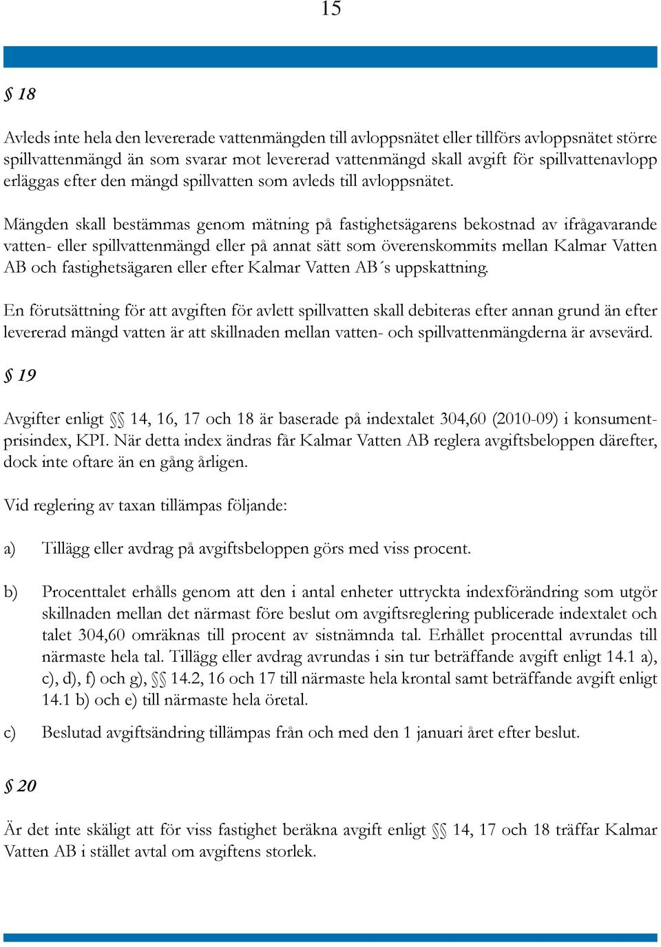 Mängden skall bestämmas genom mätning på fastighetsägarens be kostnad av ifrågavarande vatten- eller spillvattenmängd eller på annat sätt som överenskommits mellan Kalmar Vatten AB och fastig