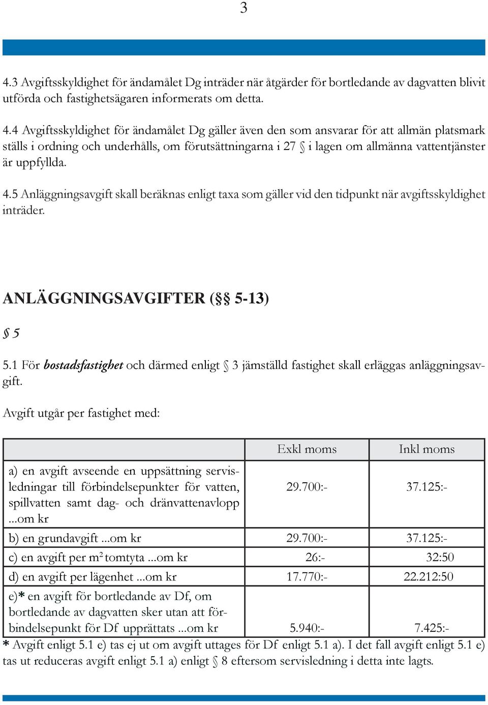 5 Anläggningsavgift skall beräknas enligt taxa som gäller vid den tidpunkt när avgiftsskyldighet inträder. ANLÄGGNINGSAVGIFTER ( 5-13) 5 5.