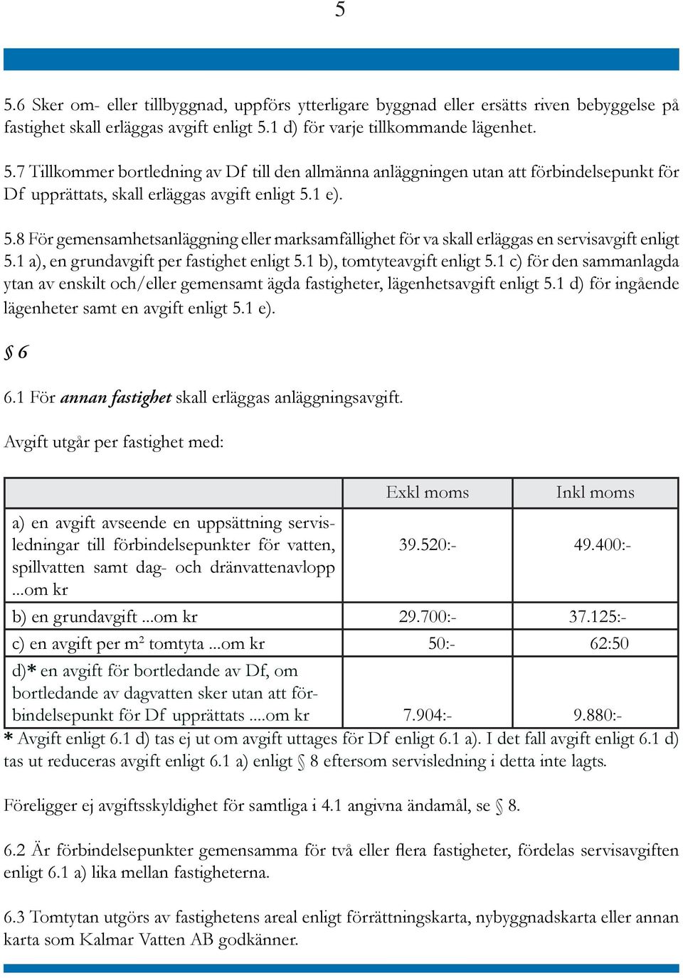 1 c) för den sammanlagda ytan av enskilt och/eller gemensamt ägda fastigheter, lägenhetsavgift enligt 5.1 d) för ingående lägenheter samt en avgift enligt 5.1 e). 6 6.