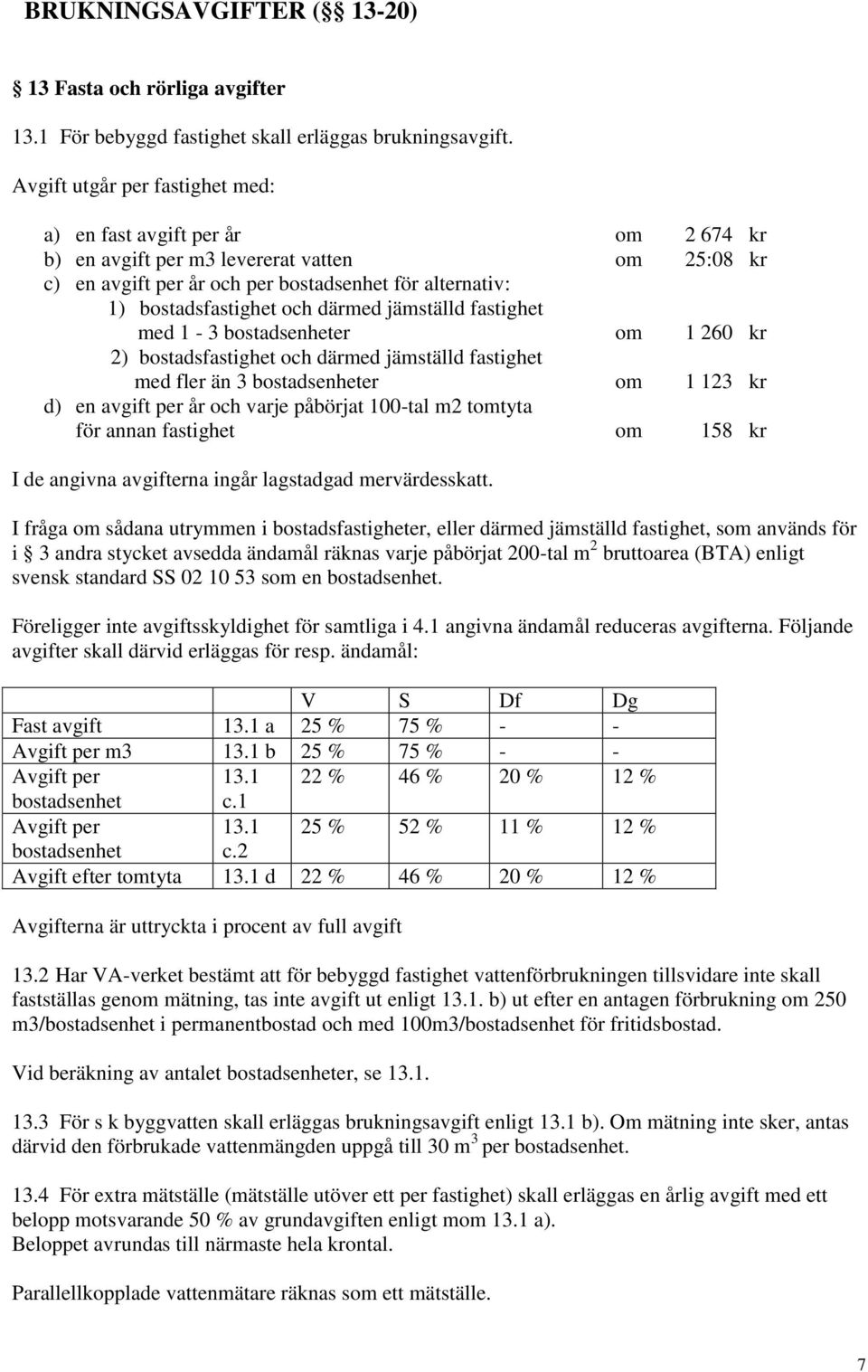 därmed jämställd fastighet med 1-3 bostadsenheter om 1 260 kr 2) bostadsfastighet och därmed jämställd fastighet med fler än 3 bostadsenheter om 1 123 kr d) en avgift per år och varje påbörjat