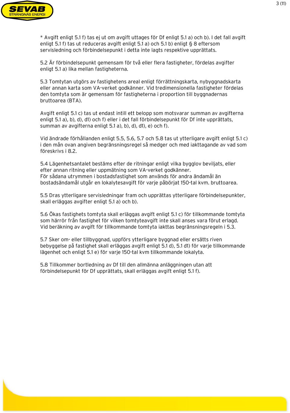 1 a) lika mellan fastigheterna. 5.3 Tomtytan utgörs av fastighetens areal enligt förrättningskarta, nybyggnadskarta eller annan karta som VA-verket godkänner.